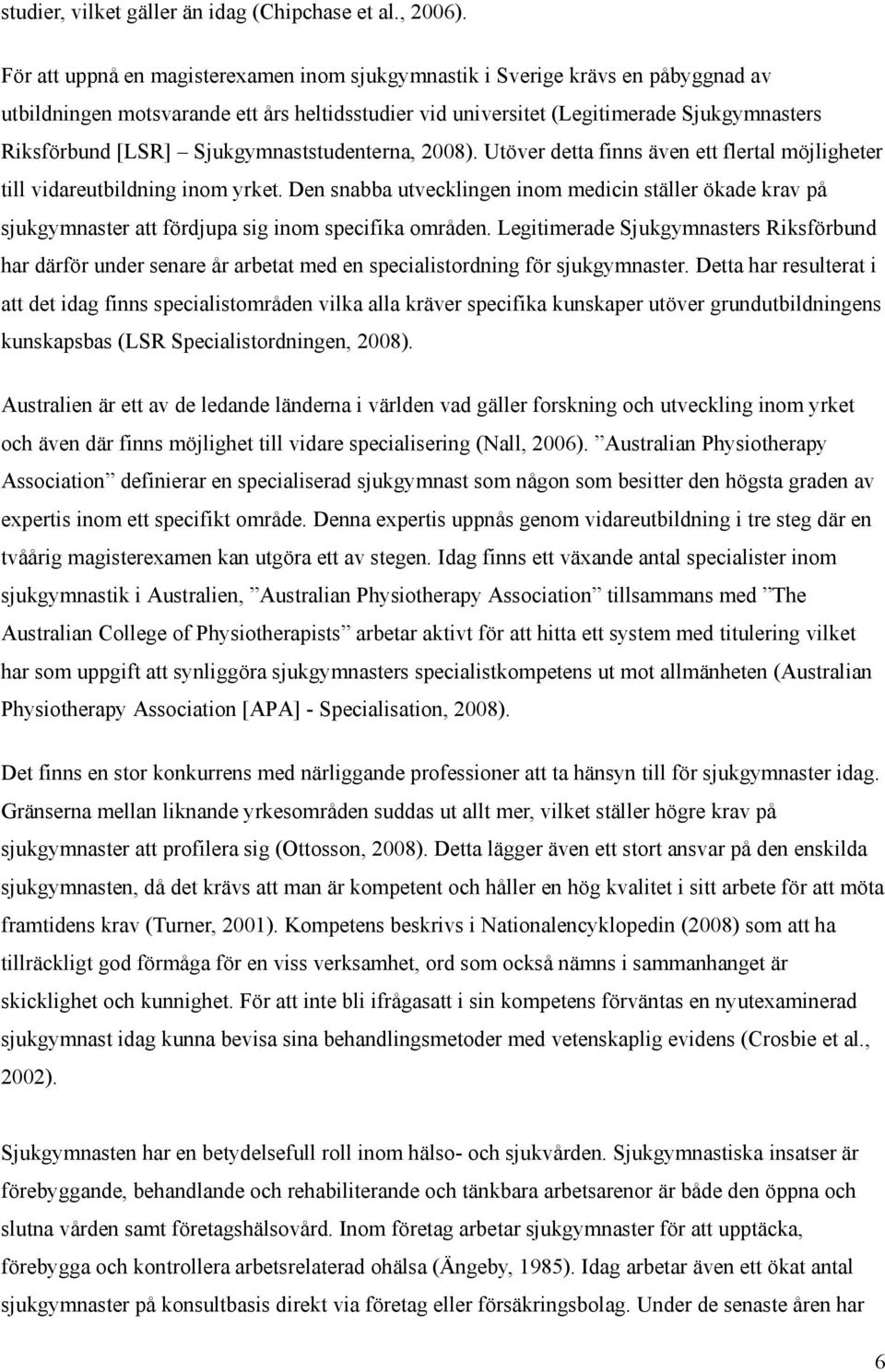 Sjukgymnaststudenterna, 2008). Utöver detta finns även ett flertal möjligheter till vidareutbildning inom yrket.