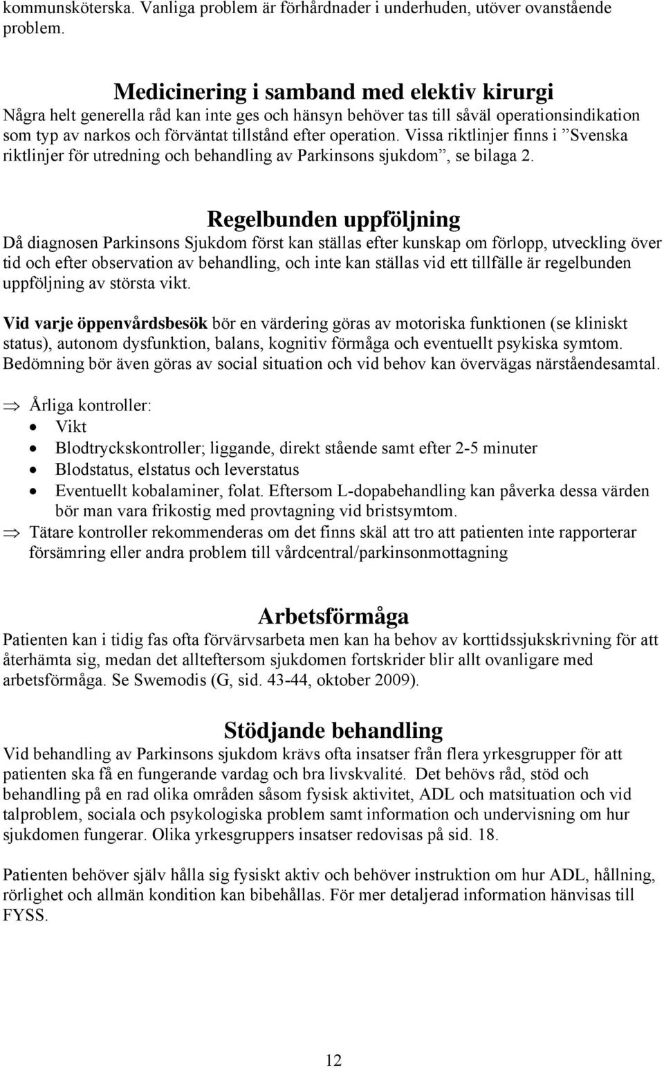 Vissa riktlinjer finns i Svenska riktlinjer för utredning och behandling av Parkinsons sjukdom, se bilaga 2.