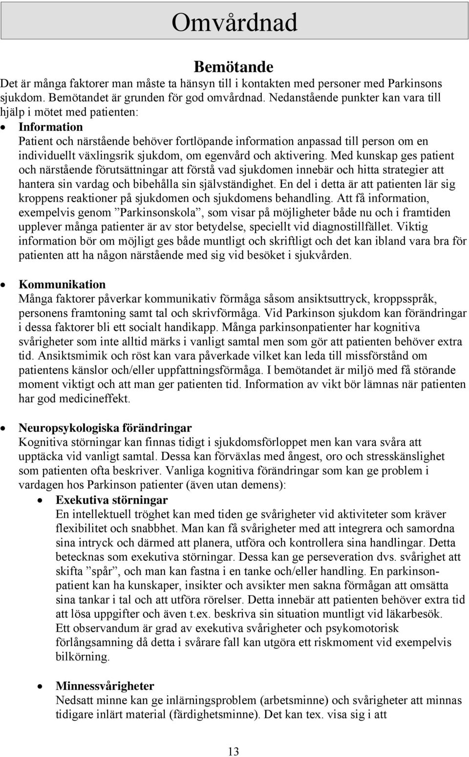 egenvård och aktivering. Med kunskap ges patient och närstående förutsättningar att förstå vad sjukdomen innebär och hitta strategier att hantera sin vardag och bibehålla sin självständighet.