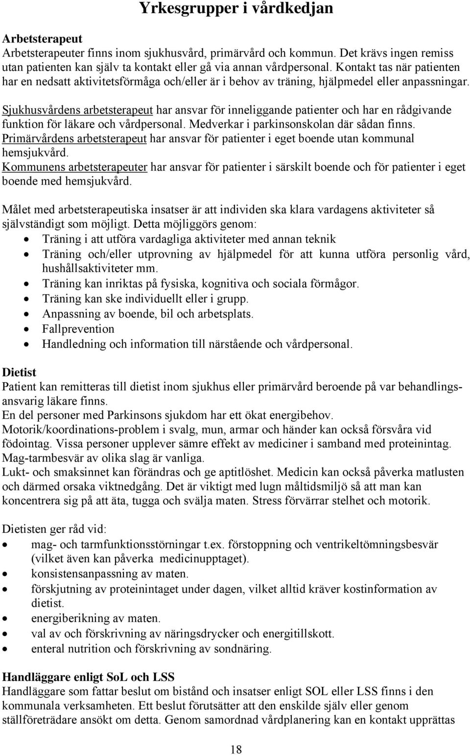 Sjukhusvårdens arbetsterapeut har ansvar för inneliggande patienter och har en rådgivande funktion för läkare och vårdpersonal. Medverkar i parkinsonskolan där sådan finns.