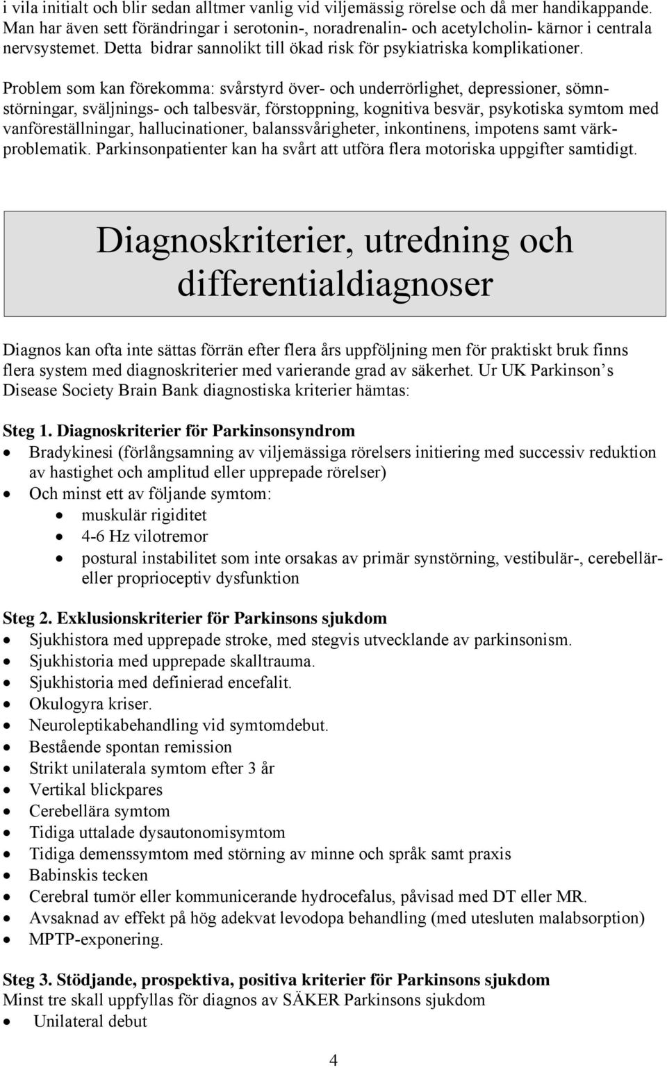 Problem som kan förekomma: svårstyrd över- och underrörlighet, depressioner, sömnstörningar, sväljnings- och talbesvär, förstoppning, kognitiva besvär, psykotiska symtom med vanföreställningar,