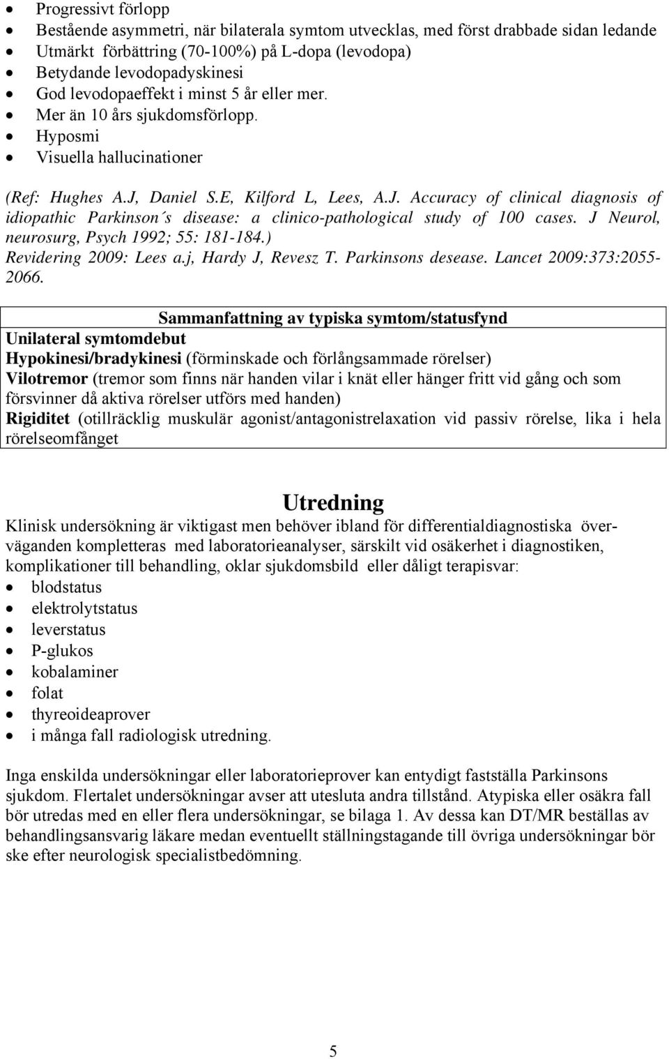 Daniel S.E, Kilford L, Lees, A.J. Accuracy of clinical diagnosis of idiopathic Parkinson s disease: a clinico-pathological study of 100 cases. J Neurol, neurosurg, Psych 1992; 55: 181-184.