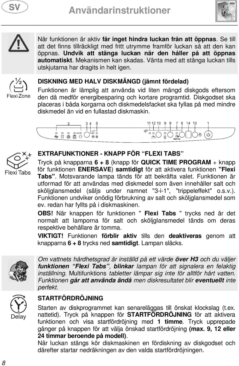 DISKNING MED HALV DISKMÄNGD (jämnt fördelad) Funktionen är lämplig att använda vid liten mängd diskgods eftersom den då medför energibesparing och kortare programtid.