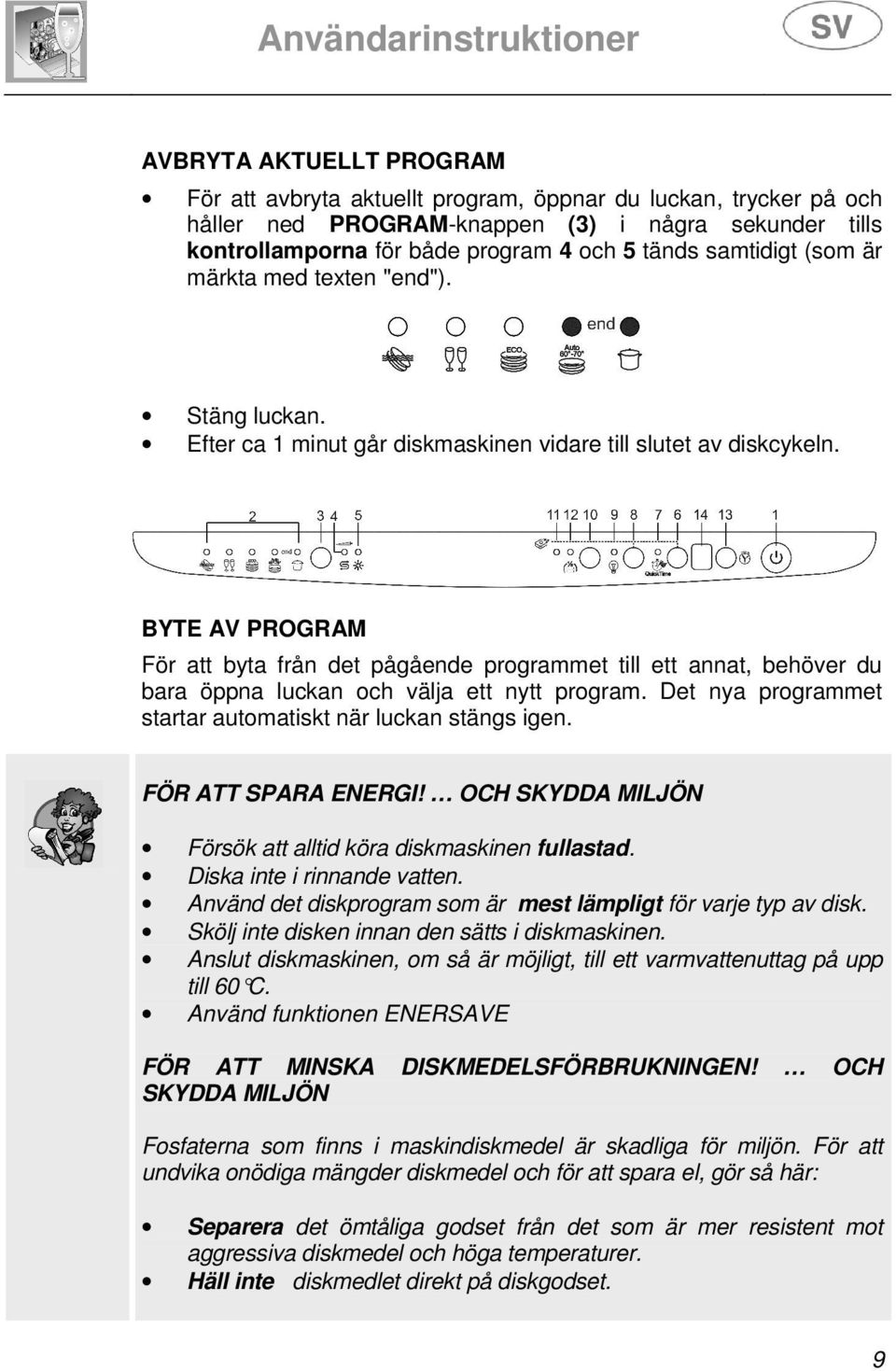 BYTE AV PROGRAM För att byta från det pågående programmet till ett annat, behöver du bara öppna luckan och välja ett nytt program. Det nya programmet startar automatiskt när luckan stängs igen.