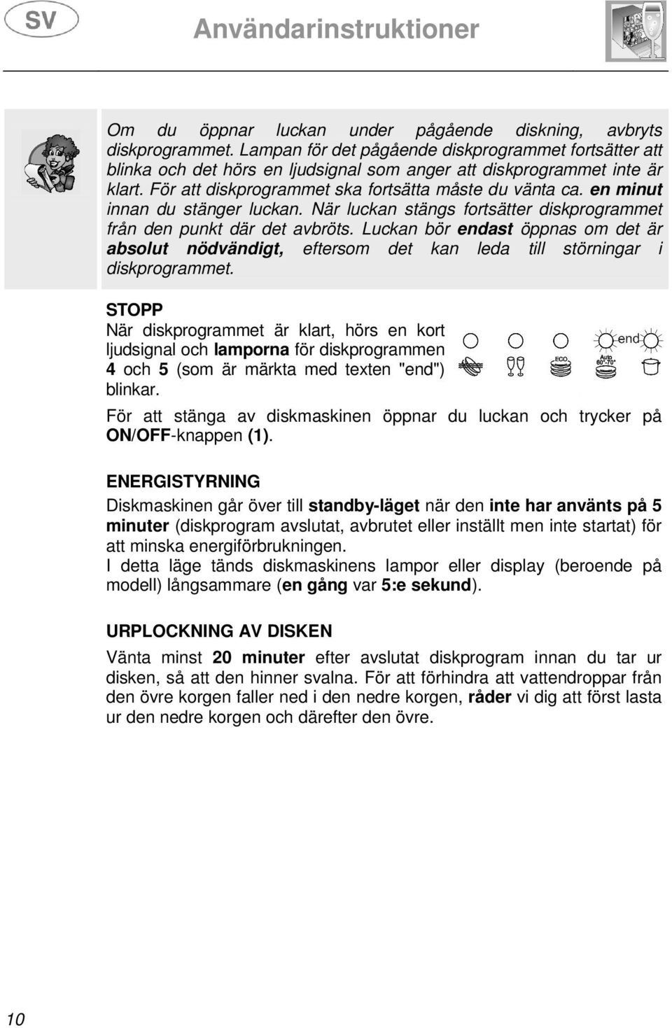 Luckan bör endast öppnas om det är absolut nödvändigt, eftersom det kan leda till störningar i diskprogrammet.