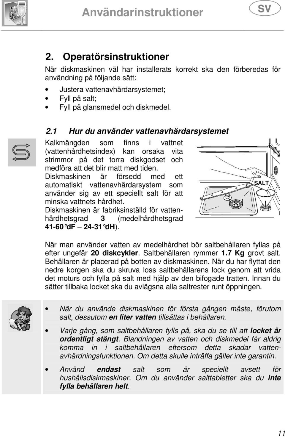 Diskmaskinen är försedd med ett automatiskt vattenavhärdarsystem som använder sig av ett speciellt salt för att minska vattnets hårdhet.