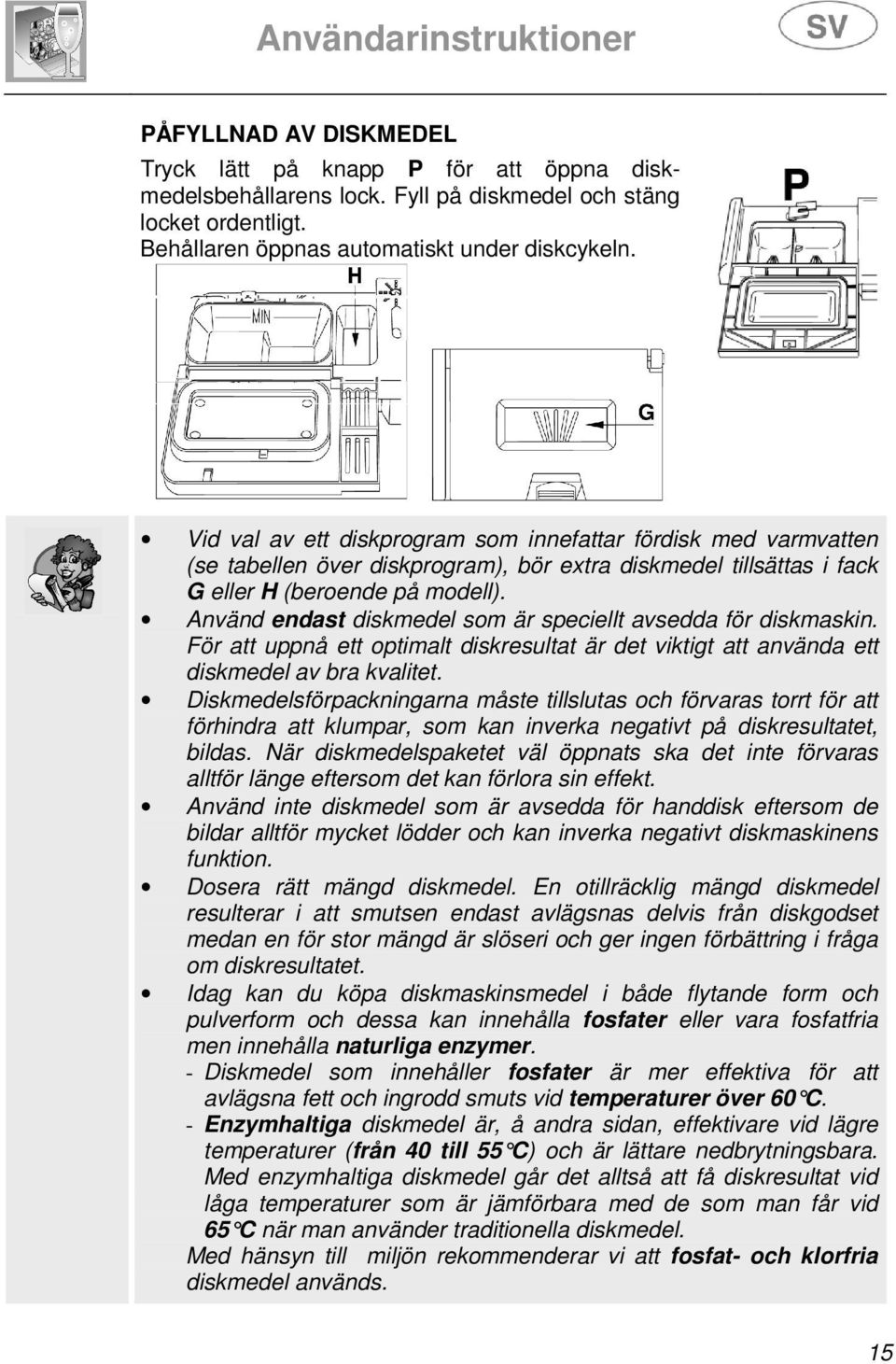 Använd endast diskmedel som är speciellt avsedda för diskmaskin. För att uppnå ett optimalt diskresultat är det viktigt att använda ett diskmedel av bra kvalitet.