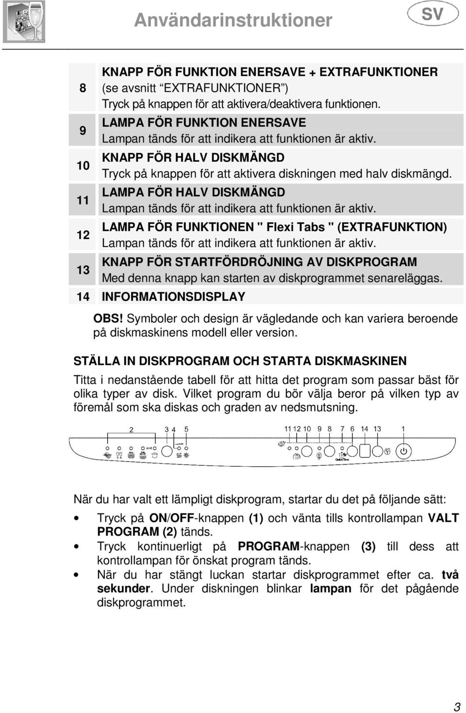 LAMPA FÖR HALV DISKMÄNGD Lampan tänds för att indikera att funktionen är aktiv. LAMPA FÖR FUNKTIONEN " Flexi Tabs " (EXTRAFUNKTION) Lampan tänds för att indikera att funktionen är aktiv.