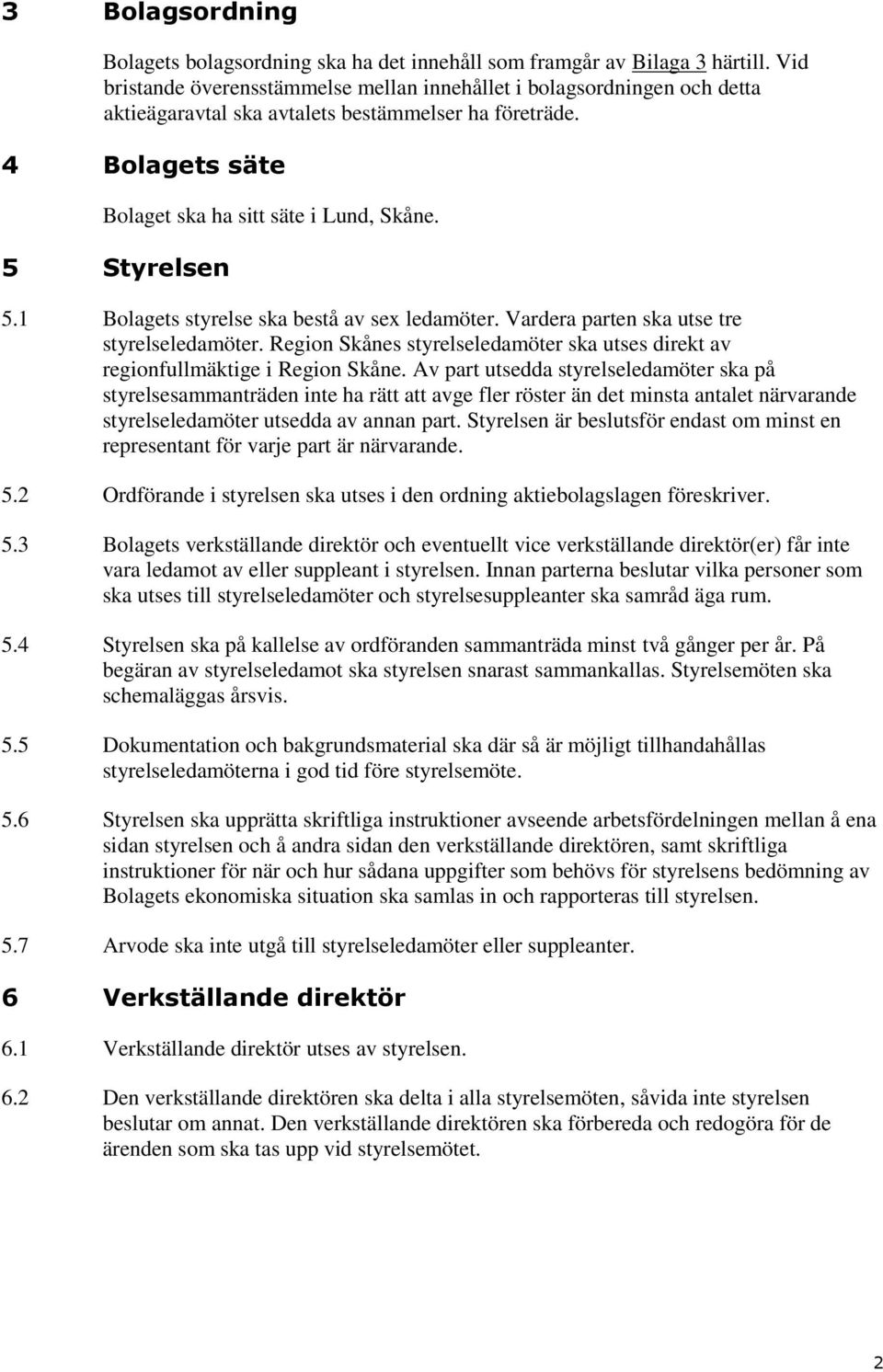 5 Styrelsen 5.1 Bolagets styrelse ska bestå av sex ledamöter. Vardera parten ska utse tre styrelseledamöter. Region Skånes styrelseledamöter ska utses direkt av regionfullmäktige i Region Skåne.