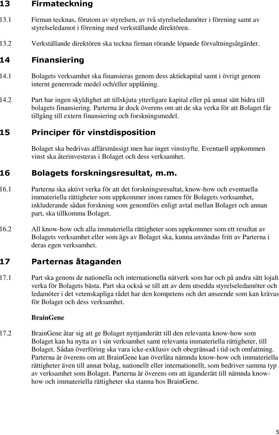 Parterna är dock överens om att de ska verka för att Bolaget får tillgång till extern finansiering och forskningsmedel.