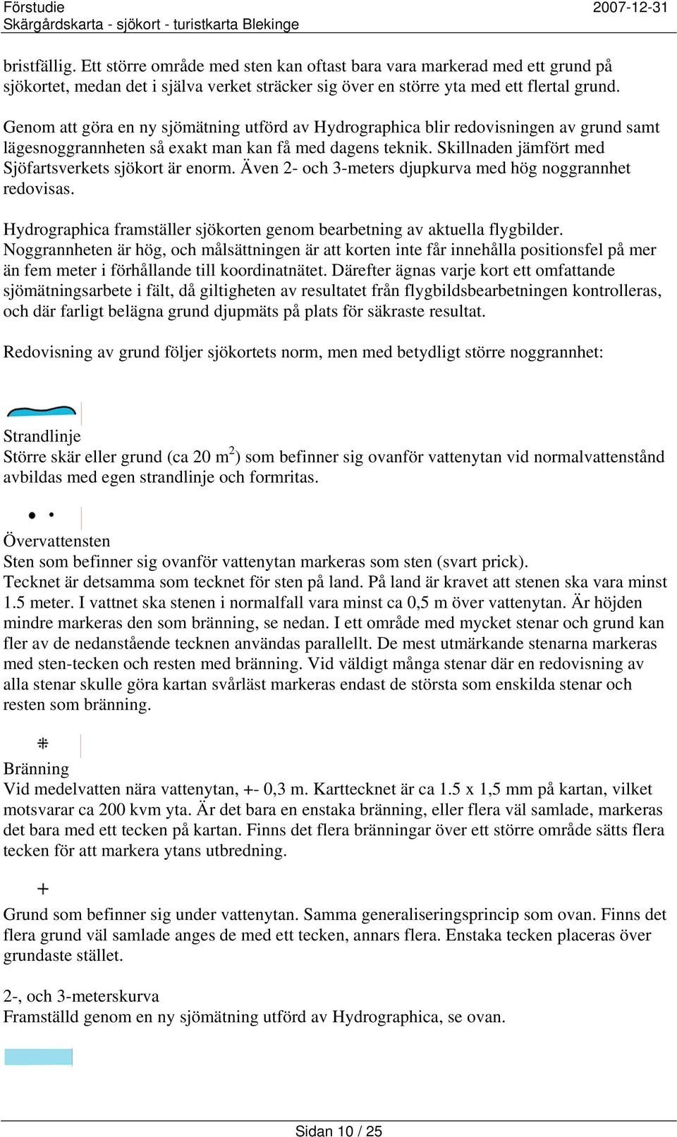 Skillnaden jämfört med Sjöfartsverkets sjökort är enorm. Även 2- och 3-meters djupkurva med hög noggrannhet redovisas. Hydrographica framställer sjökorten genom bearbetning av aktuella flygbilder.