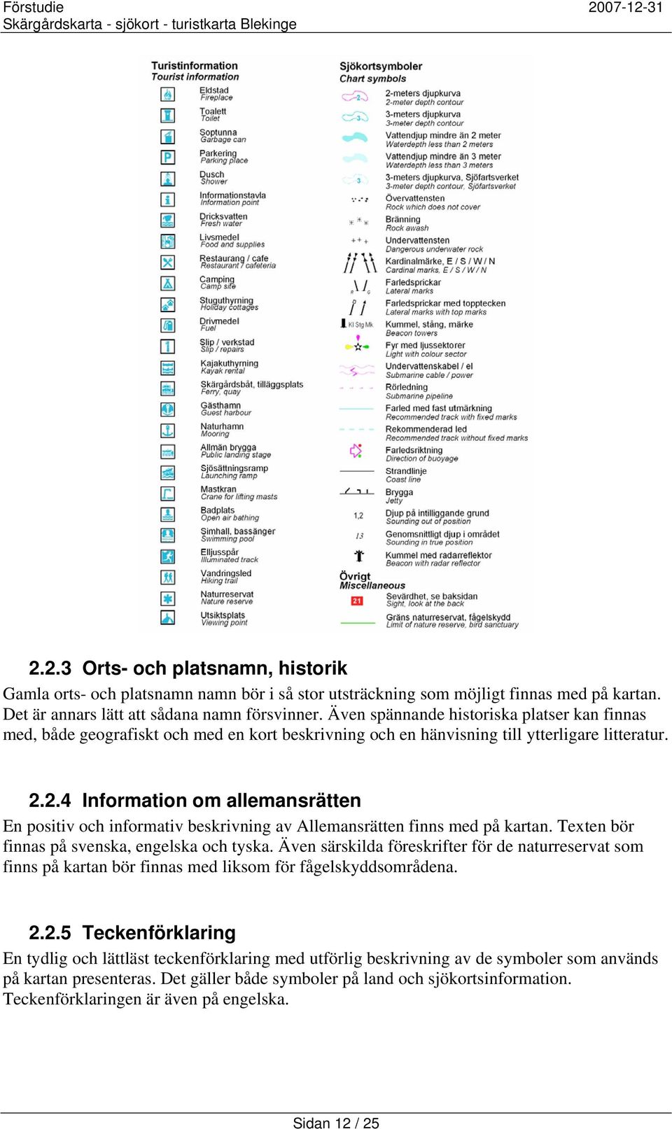 2.4 Information om allemansrätten En positiv och informativ beskrivning av Allemansrätten finns med på kartan. Texten bör finnas på svenska, engelska och tyska.