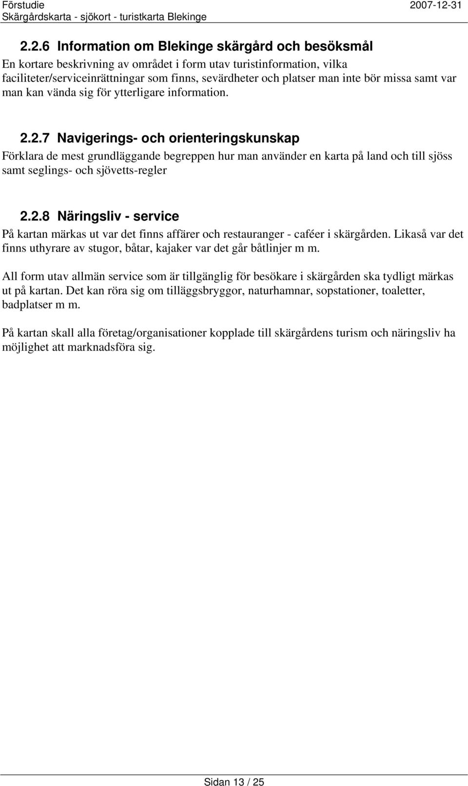 2.7 Navigerings- och orienteringskunskap Förklara de mest grundläggande begreppen hur man använder en karta på land och till sjöss samt seglings- och sjövetts-regler 2.2.8 Näringsliv - service På kartan märkas ut var det finns affärer och restauranger - caféer i skärgården.