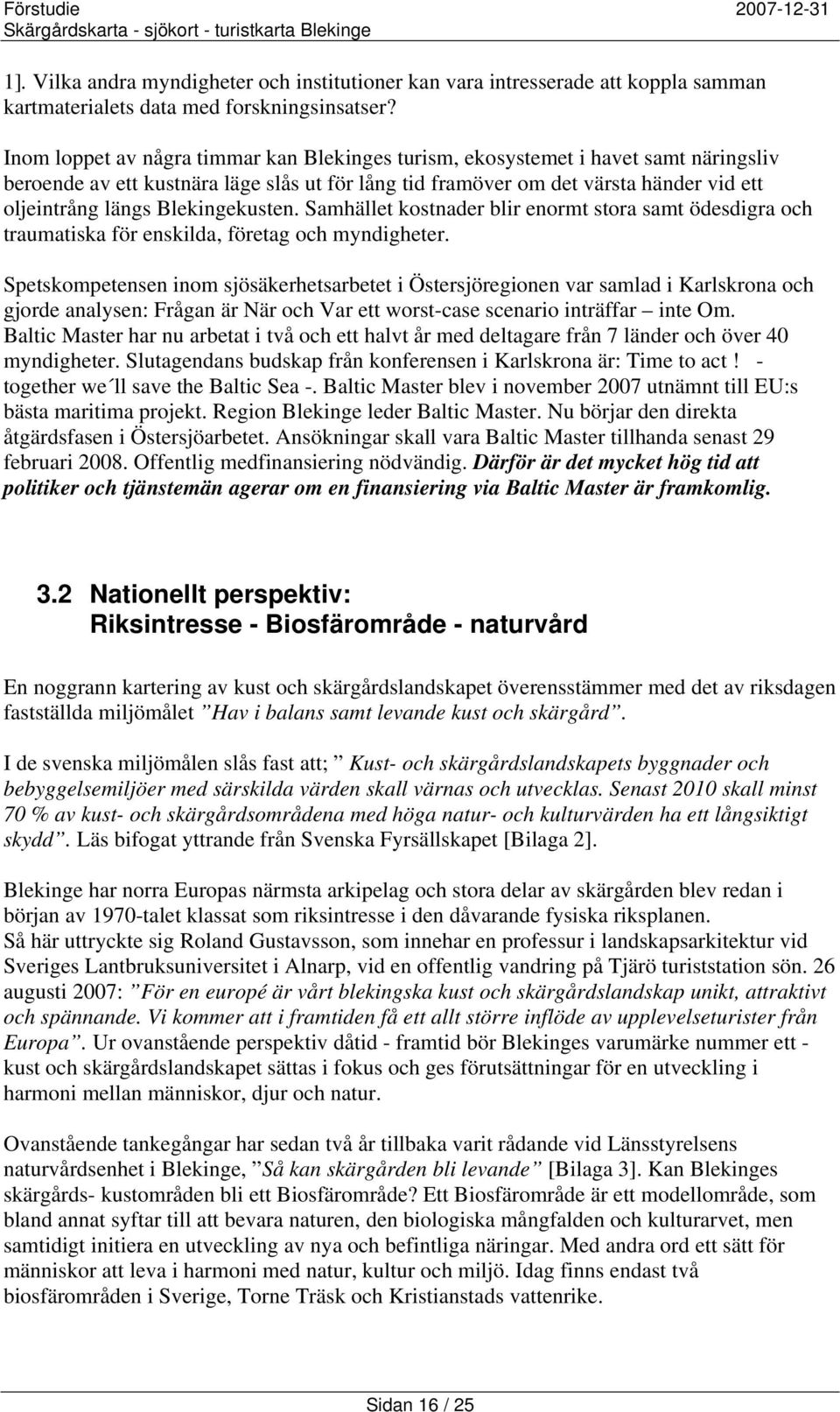 Blekingekusten. Samhället kostnader blir enormt stora samt ödesdigra och traumatiska för enskilda, företag och myndigheter.