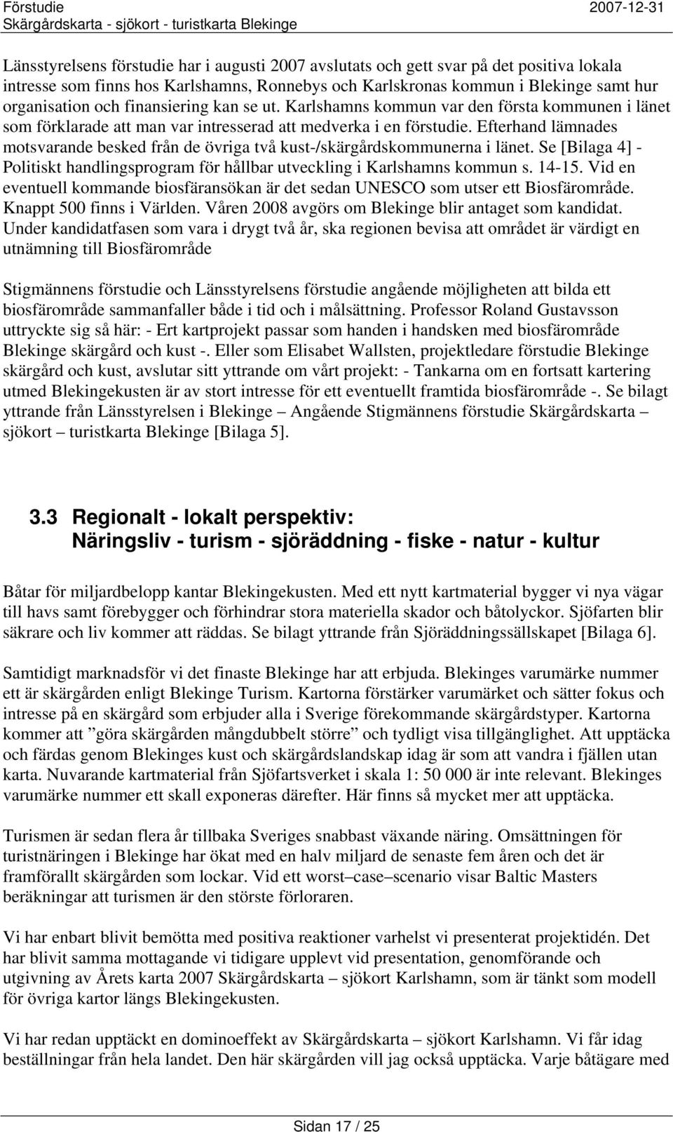 Efterhand lämnades motsvarande besked från de övriga två kust-/skärgårdskommunerna i länet. Se [Bilaga 4] - Politiskt handlingsprogram för hållbar utveckling i Karlshamns kommun s. 14-15.