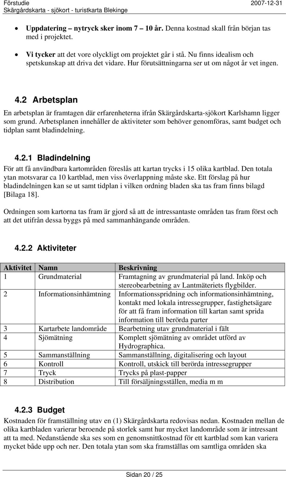 2 Arbetsplan En arbetsplan är framtagen där erfarenheterna ifrån Skärgårdskarta-sjökort Karlshamn ligger som grund.