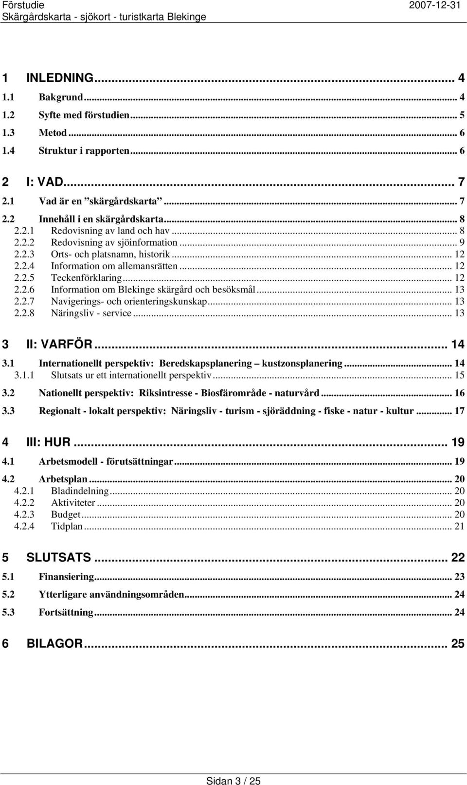 .. 13 2.2.7 Navigerings- och orienteringskunskap... 13 2.2.8 Näringsliv - service... 13 3 II: VARFÖR... 14 3.1 Internationellt perspektiv: Beredskapsplanering kustzonsplanering... 14 3.1.1 Slutsats ur ett internationellt perspektiv.