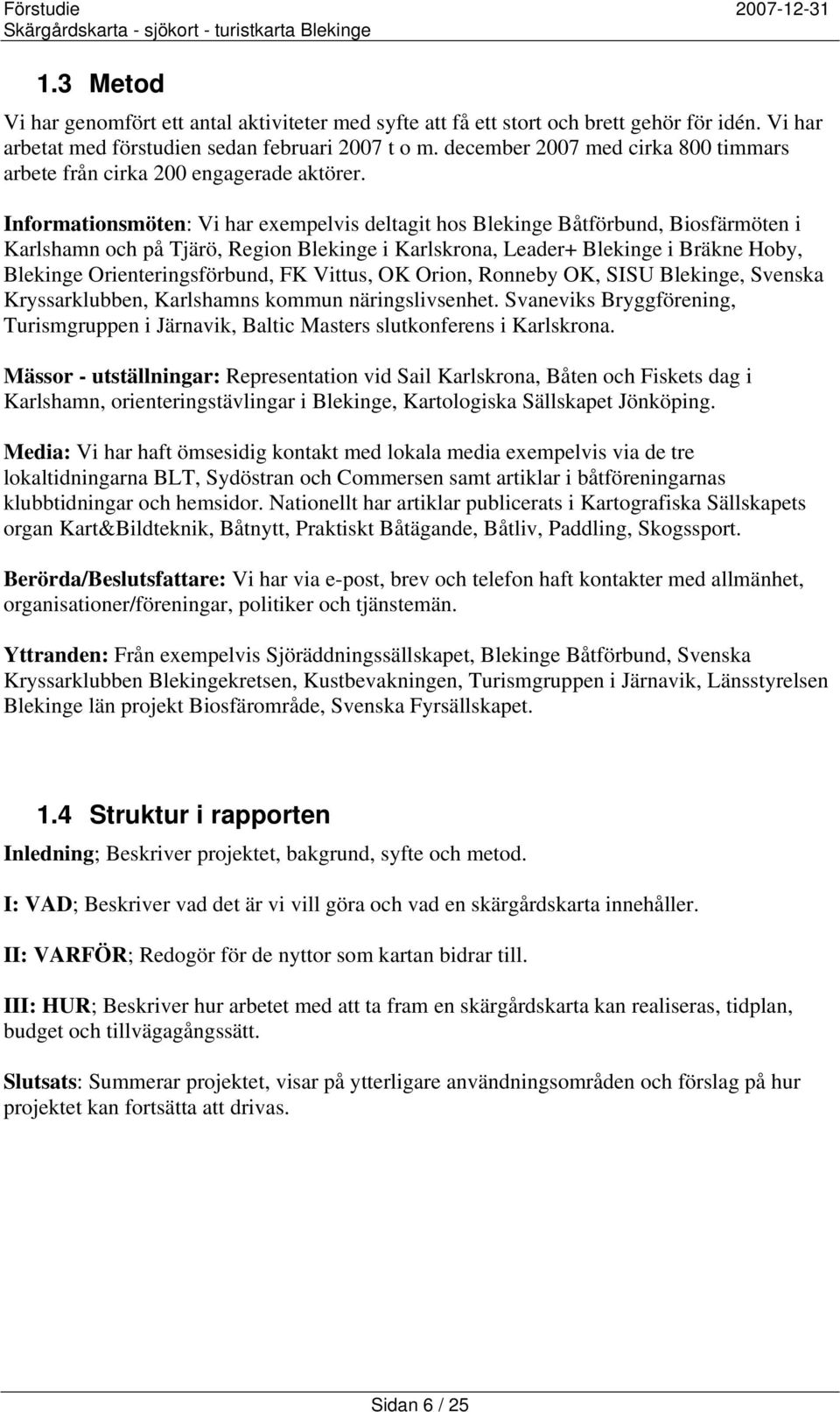 Informationsmöten: Vi har exempelvis deltagit hos Blekinge Båtförbund, Biosfärmöten i Karlshamn och på Tjärö, Region Blekinge i Karlskrona, Leader+ Blekinge i Bräkne Hoby, Blekinge