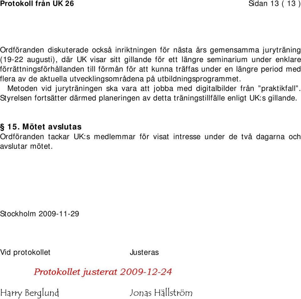 Metoden vid juryträningen ska vara att jobba med digitalbilder från praktikfall. Styrelsen fortsätter därmed planeringen av detta träningstillfälle enligt UK:s gillande. 15.