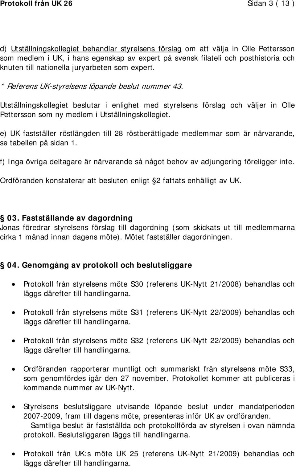 Utställningskollegiet beslutar i enlighet med styrelsens förslag och väljer in Olle Pettersson som ny medlem i Utställningskollegiet.