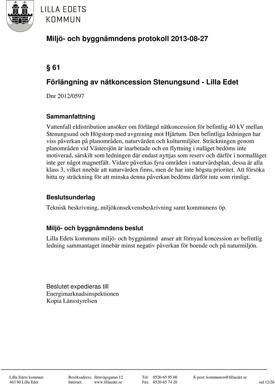 Sträckningen genom planområden vid Västersjön är inarbetade och en flyttning i nuläget bedöms inte motiverad, särskilt som ledningen där endast nyttjas som reserv och därför i normalläget inte ger