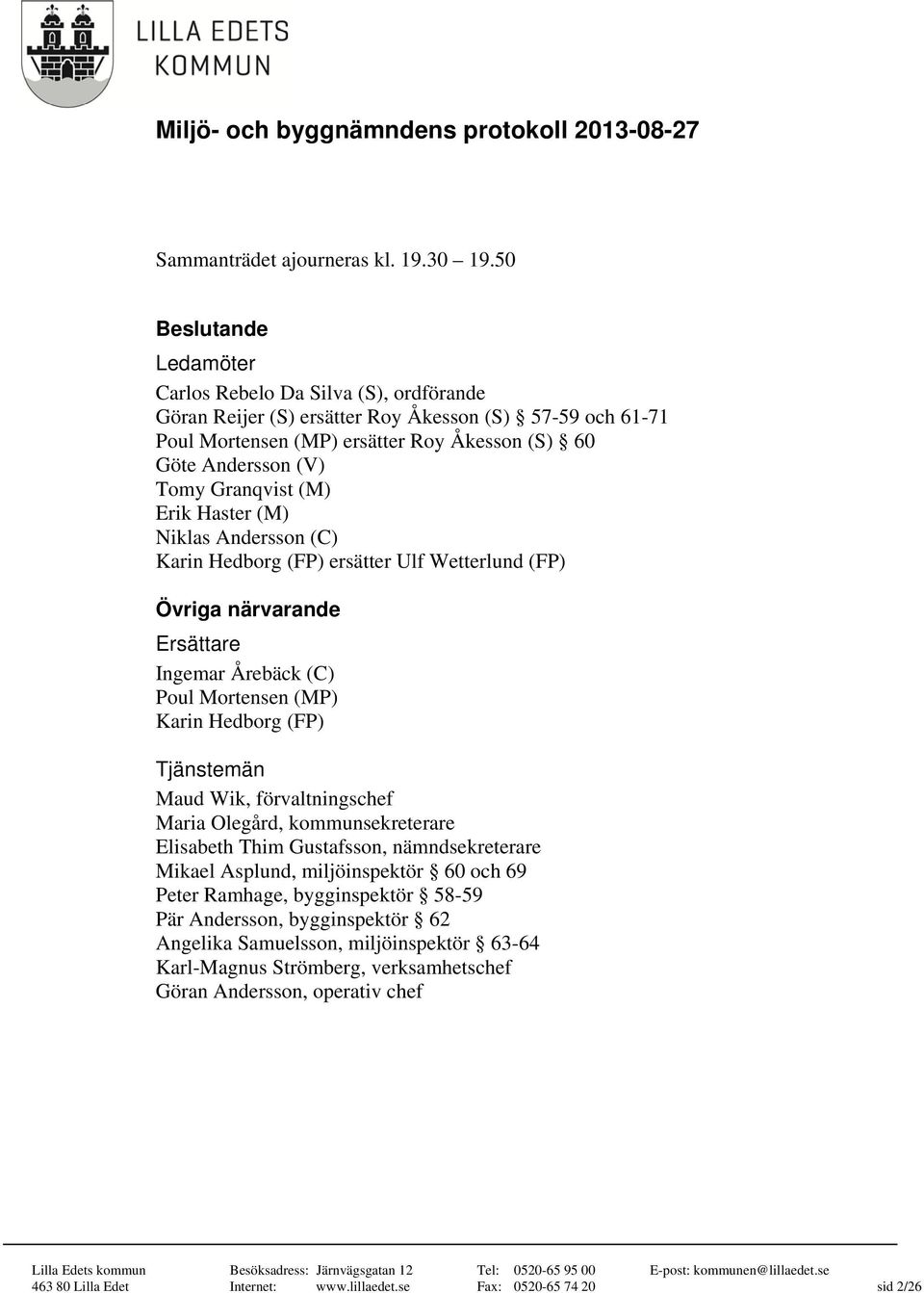 Granqvist (M) Erik Haster (M) Niklas Andersson (C) Karin Hedborg (FP) ersätter Ulf Wetterlund (FP) Övriga närvarande Ersättare Ingemar Årebäck (C) Poul Mortensen (MP) Karin Hedborg (FP) Tjänstemän