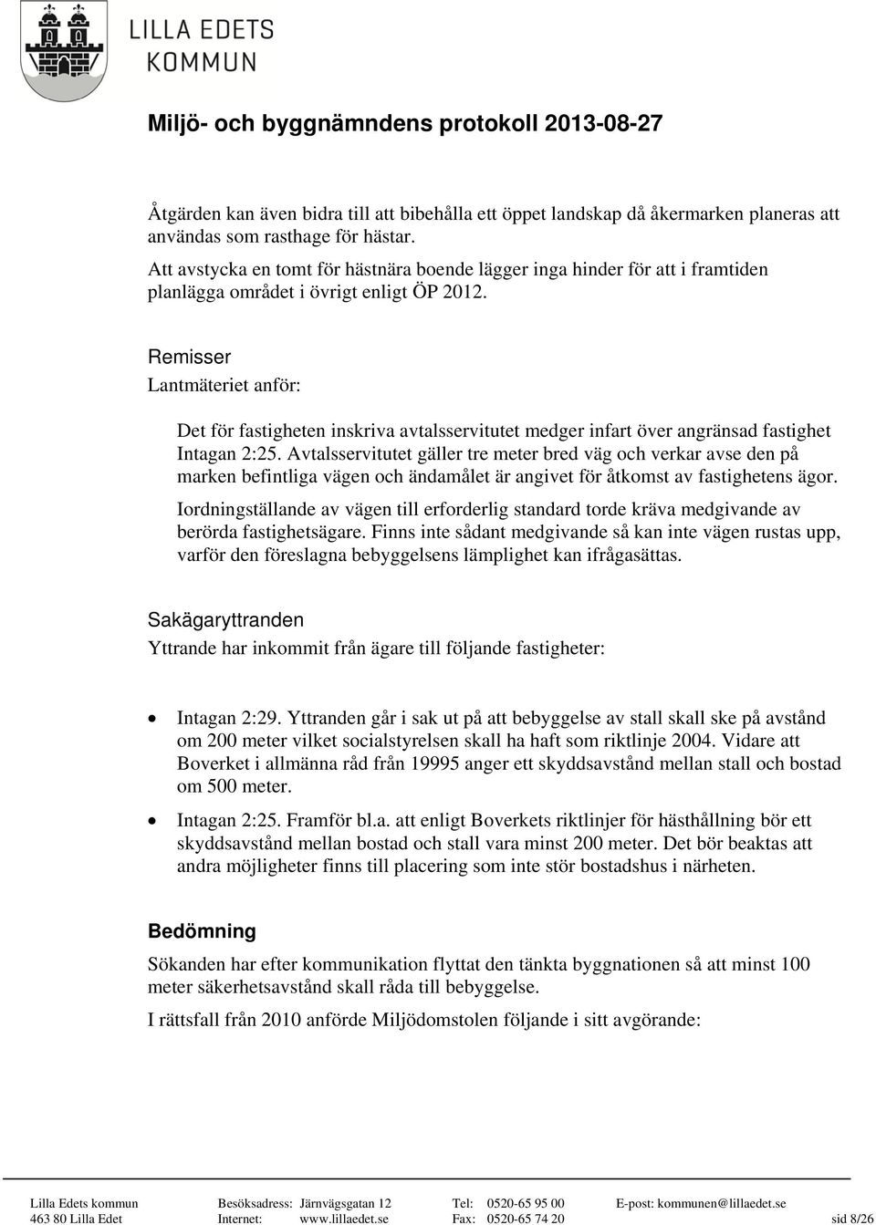 Remisser Lantmäteriet anför: Det för fastigheten inskriva avtalsservitutet medger infart över angränsad fastighet Intagan 2:25.