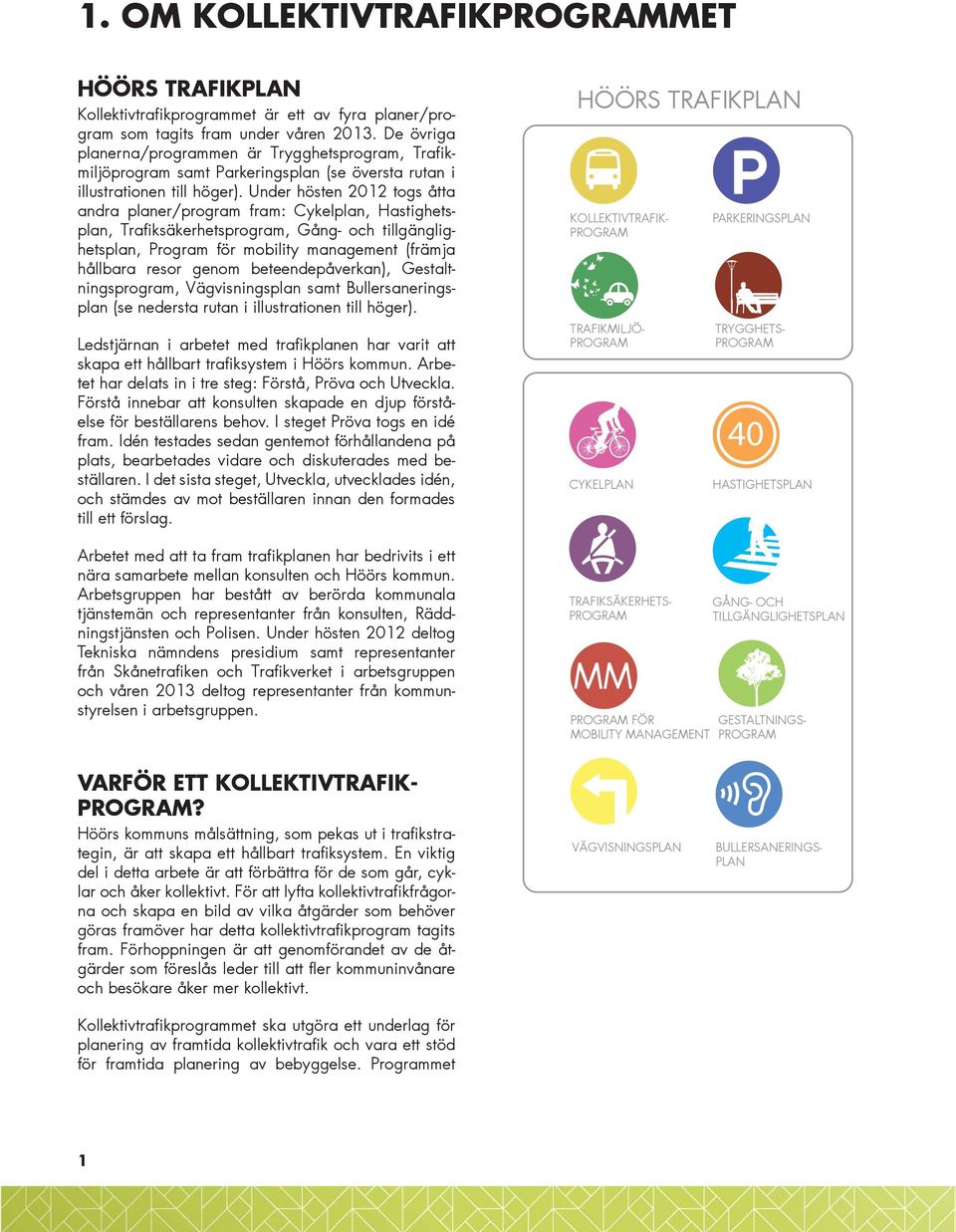 Under hösten 2012 togs åtta andra planer/program fram: Cykelplan, Hastighetsplan, Trafiksäkerhetsprogram, Gång- och tillgänglighetsplan, Program för mobility management (främja hållbara resor genom