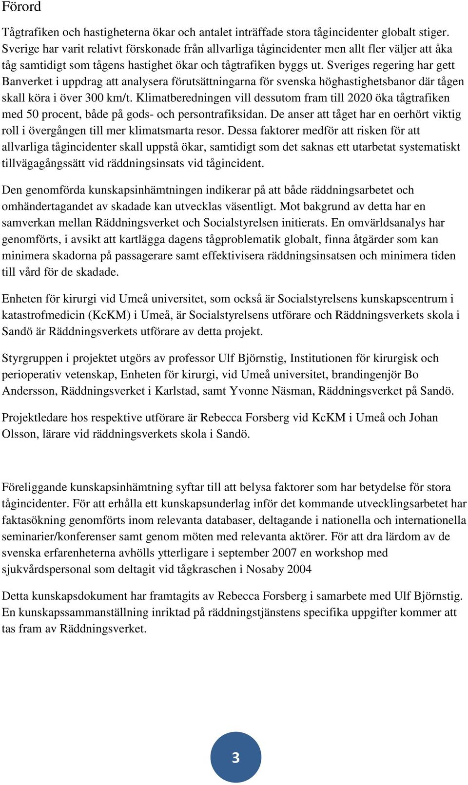 Sveriges regering har gett Banverket i uppdrag att analysera förutsättningarna för svenska höghastighetsbanor där tågen skall köra i över 300 km/t.