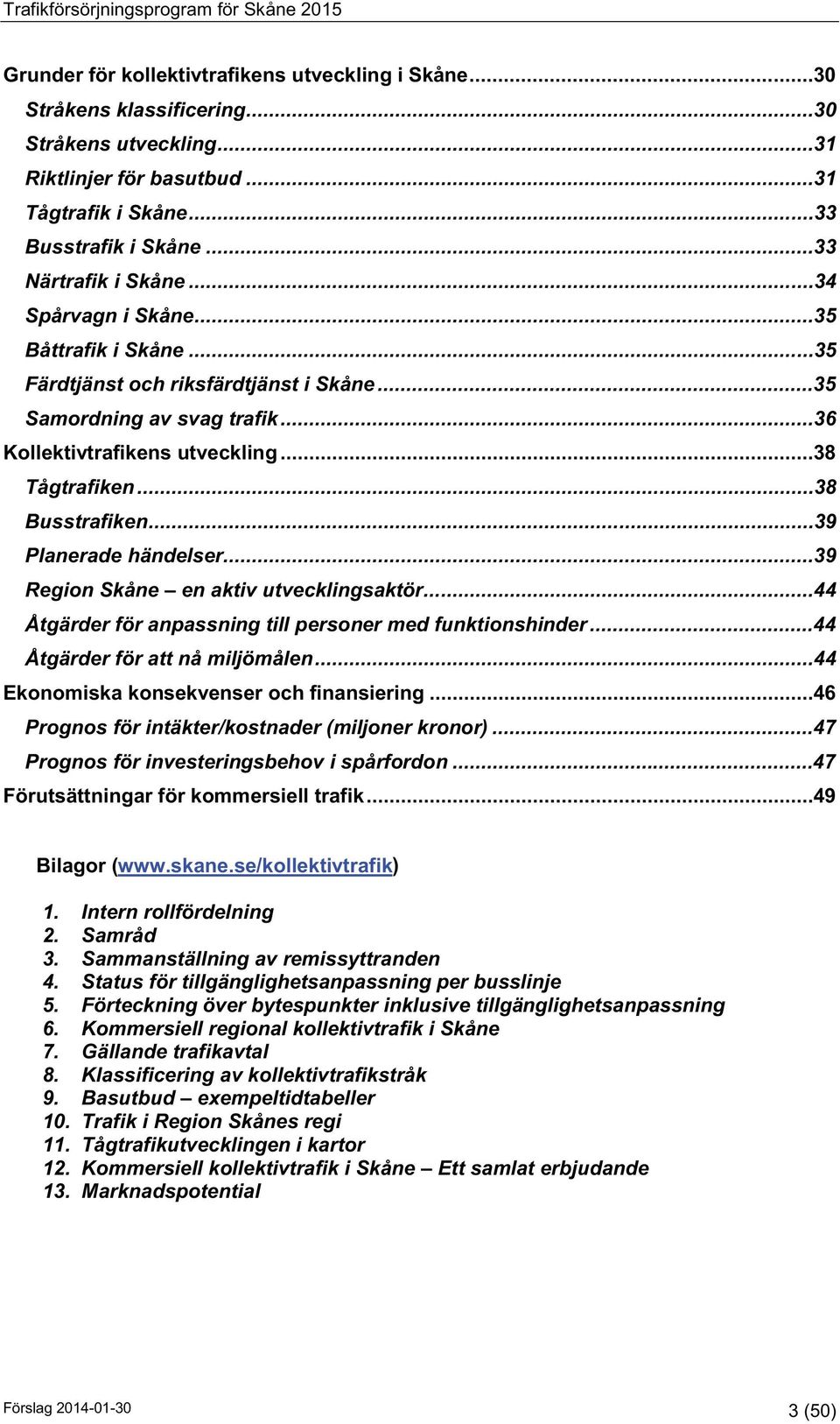 ..38 Tågtrafiken...38 Busstrafiken...39 Planerade händelser...39 Region Skåne en aktiv utvecklingsaktör...44 Åtgärder för anpassning till personer med funktionshinder.