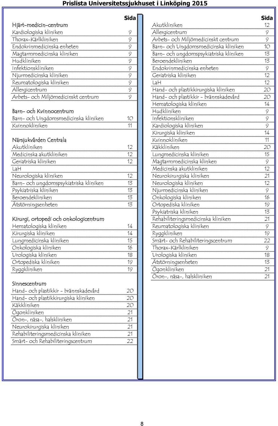 Endokrinmedicinska enheten 9 Njurmedicinska kliniken 9 Geriatriska kliniken 12 Reumatologiska kliniken 9 LaH 12 Allergicentrum 9 Hand- och plastikkirurgiska kliniken 20 Arbets- och Miljömedicinskt