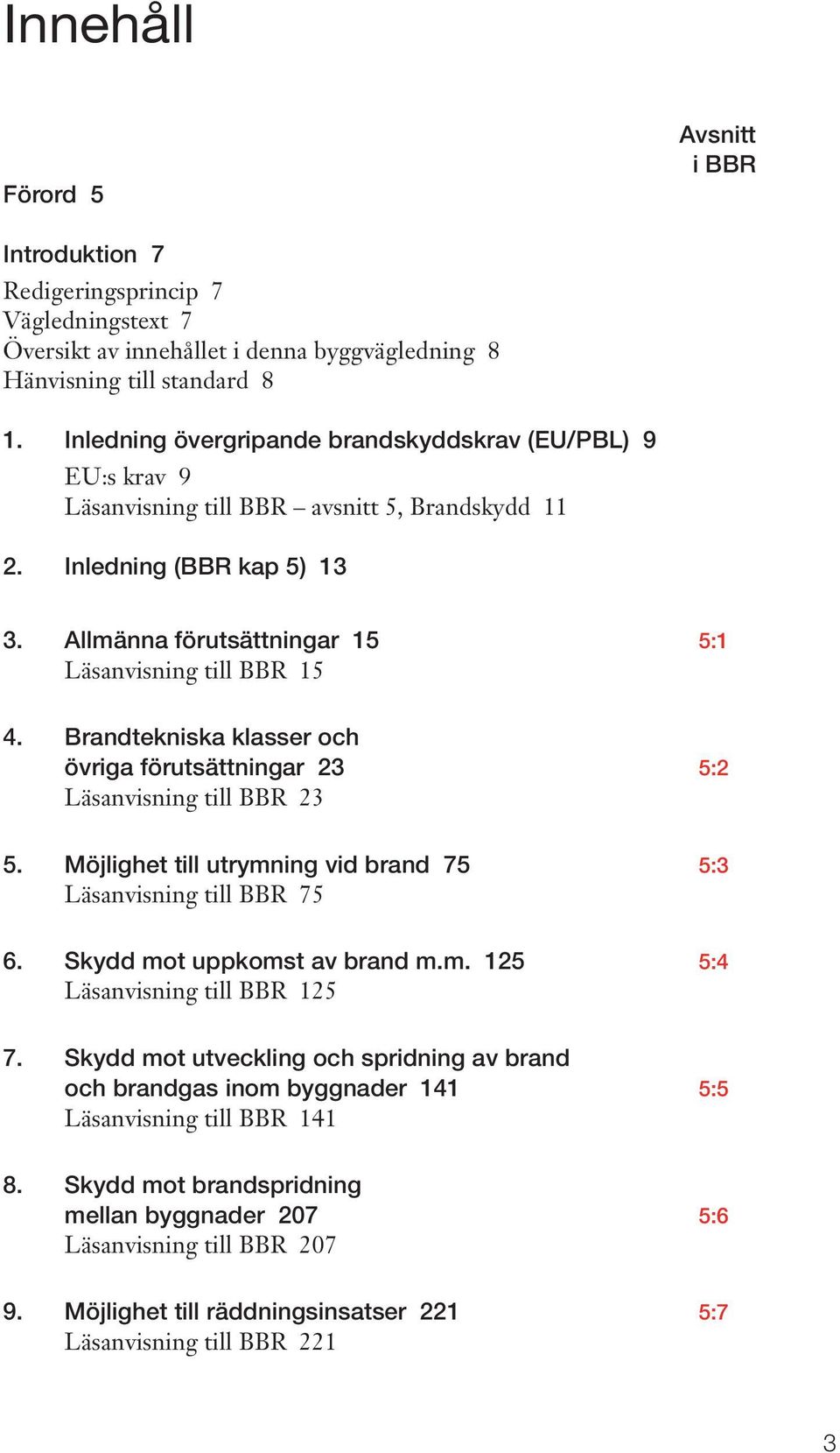 Brandtekniska klasser och övriga förutsättningar 23 5:2 Läsanvisning till BBR 23 5. Möjlighet till utrymning vid brand 75 5:3 Läsanvisning till BBR 75 6. Skydd mot uppkomst av brand m.m. 125 5:4 Läsanvisning till BBR 125 7.