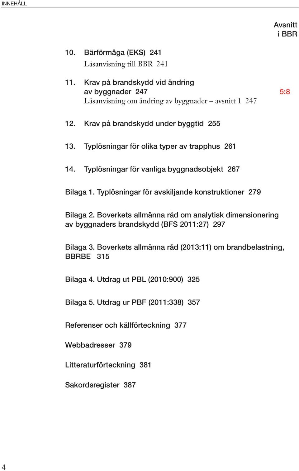 Typlösningar för olika typer av trapphus 261 14. Typlösningar för vanliga byggnadsobjekt 267 Bilaga 1. Typlösningar för avskiljande konstruktioner 279 Bilaga 2.