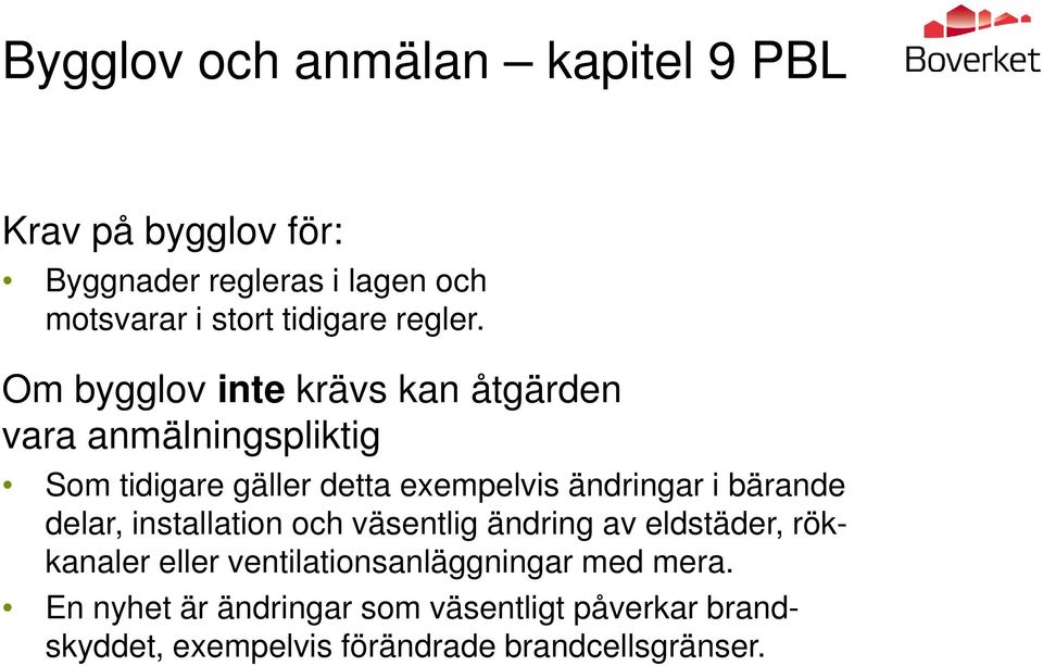 Om bygglov inte krävs kan åtgärden vara anmälningspliktig Som tidigare gäller detta exempelvis ändringar i