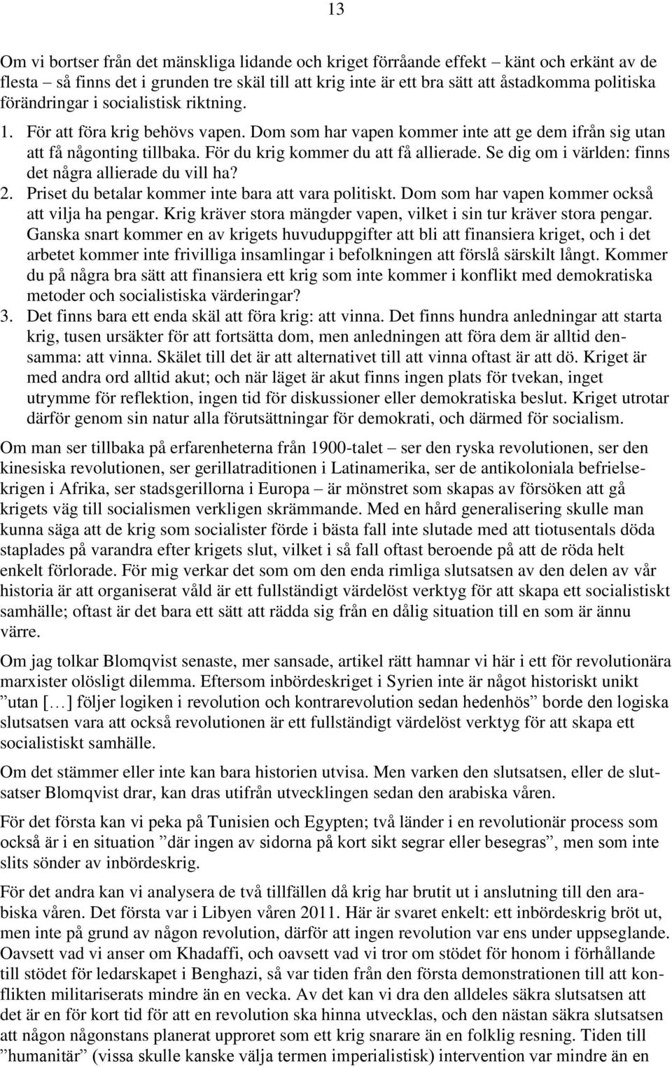 Se dig om i världen: finns det några allierade du vill ha? 2. Priset du betalar kommer inte bara att vara politiskt. Dom som har vapen kommer också att vilja ha pengar.