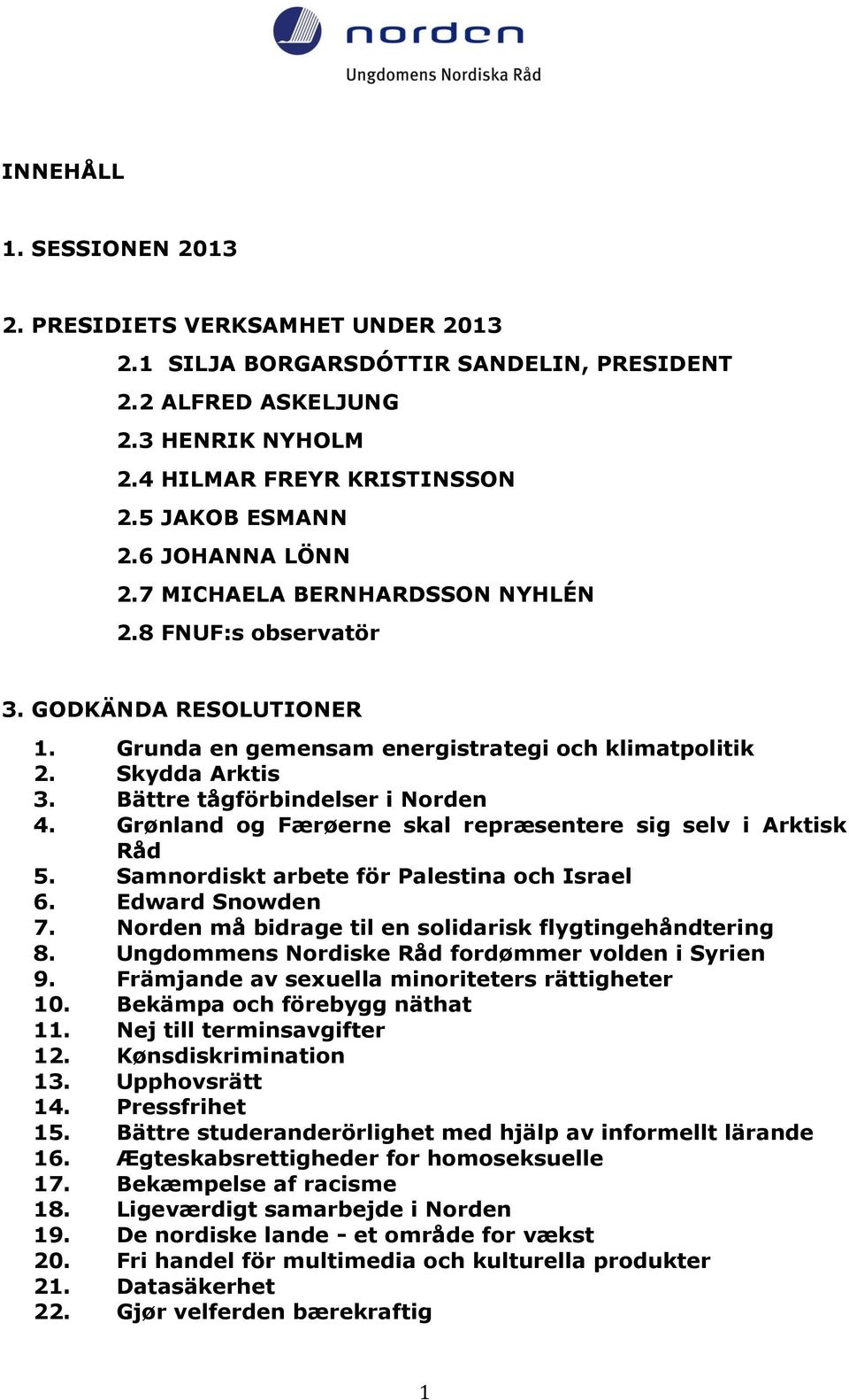 Bättre tågförbindelser i Norden 4. Grønland og Færøerne skal repræsentere sig selv i Arktisk Råd 5. Samnordiskt arbete för Palestina och Israel 6. Edward Snowden 7.