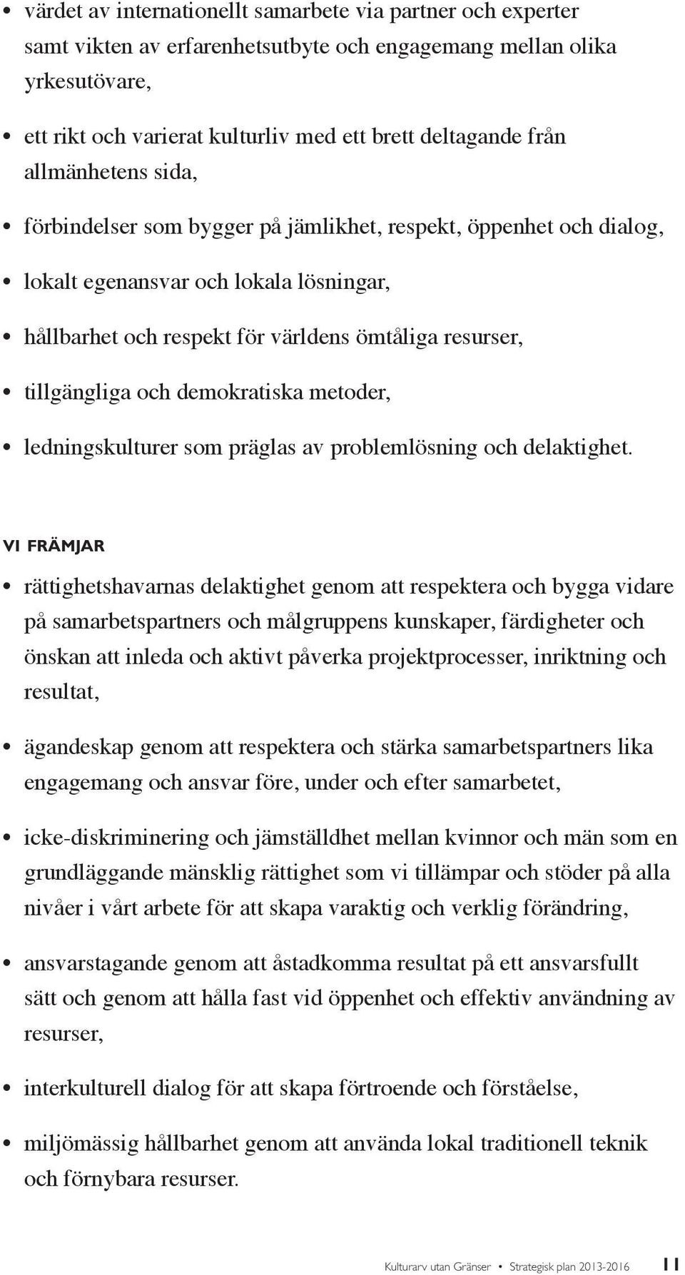 demokratiska metoder, ledningskulturer som präglas av problemlösning och delaktighet.