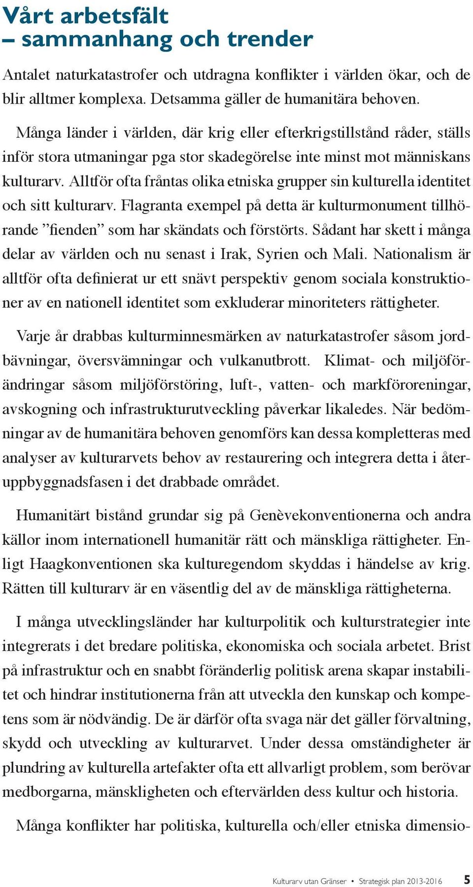 Alltför ofta fråntas olika etniska grupper sin kulturella identitet och sitt kulturarv. Flagranta exempel på detta är kulturmonument tillhörande fienden som har skändats och förstörts.