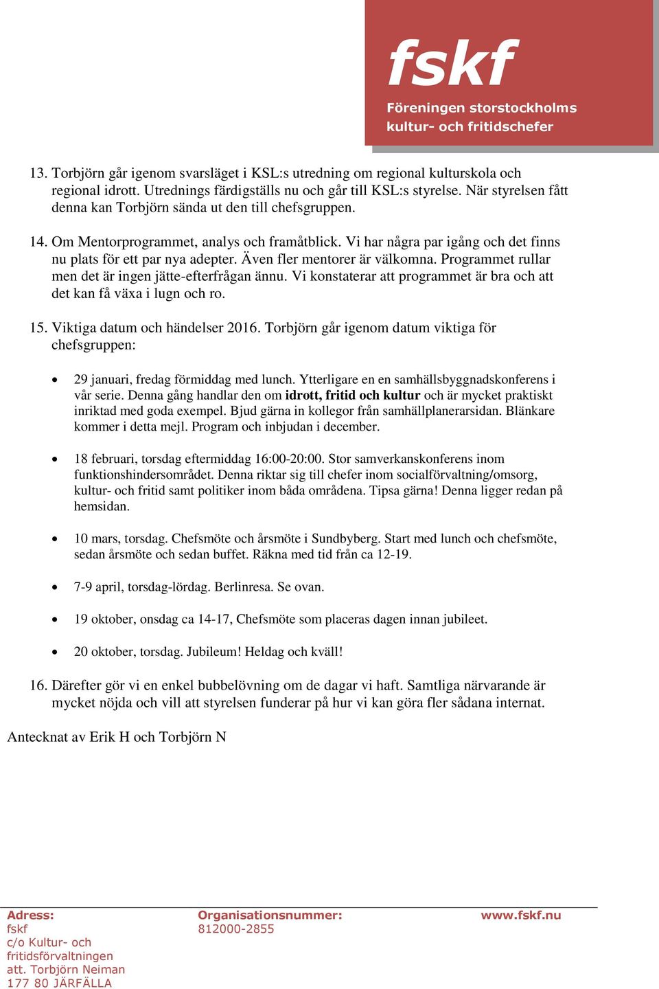 Även fler mentorer är välkomna. Programmet rullar men det är ingen jätte-efterfrågan ännu. Vi konstaterar att programmet är bra och att det kan få växa i lugn och ro. 15.