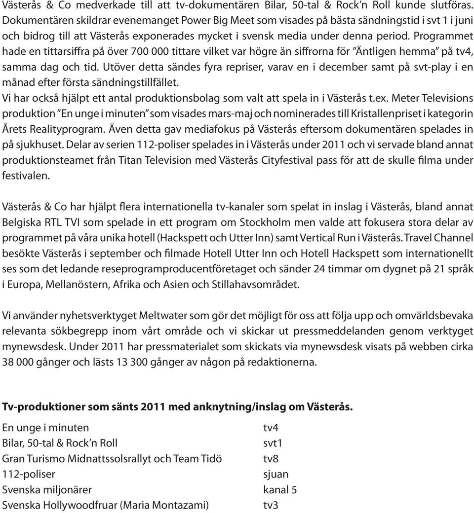 Programmet hade en tittarsiffra på över 700 000 tittare vilket var högre än siffrorna för Äntligen hemma på tv4, samma dag och tid.