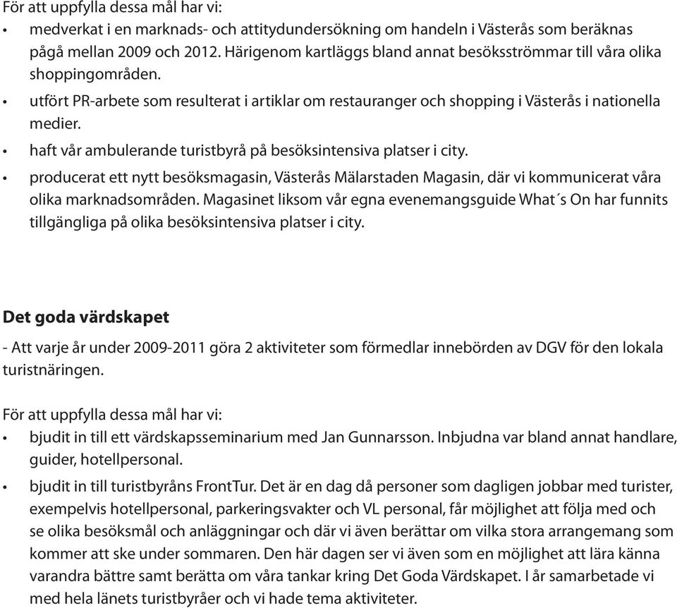 haft vår ambulerande turistbyrå på besöksintensiva platser i city. producerat ett nytt besöksmagasin, Västerås Mälarstaden Magasin, där vi kommunicerat våra olika marknadsområden.