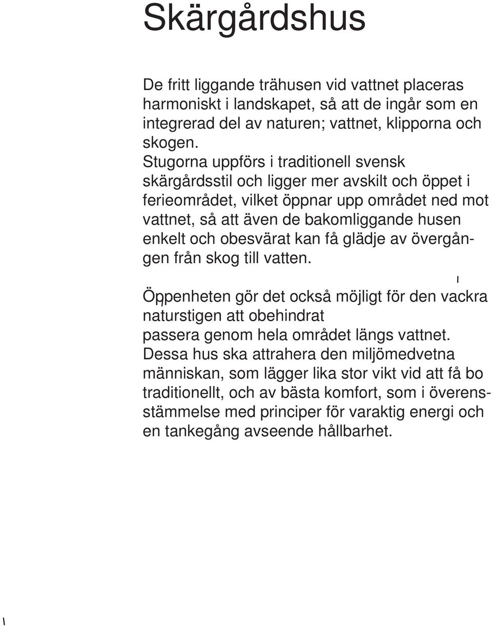 och obesvärat kan få glädje av övergången från skog till vatten. Öppenheten gör det också möjligt för den vackra naturstigen att obehindrat passera genom hela området längs vattnet.