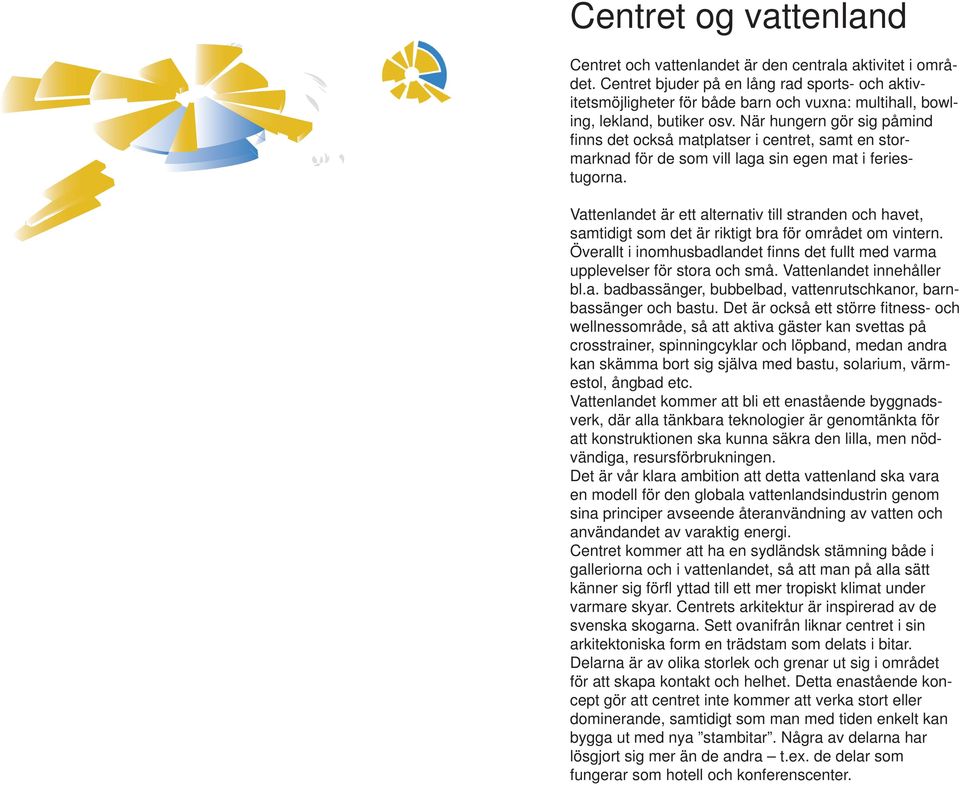 När hungern gör sig påmind finns det också matplatser i centret, samt en stormarknad för de som vill laga sin egen mat i feriestugorna.