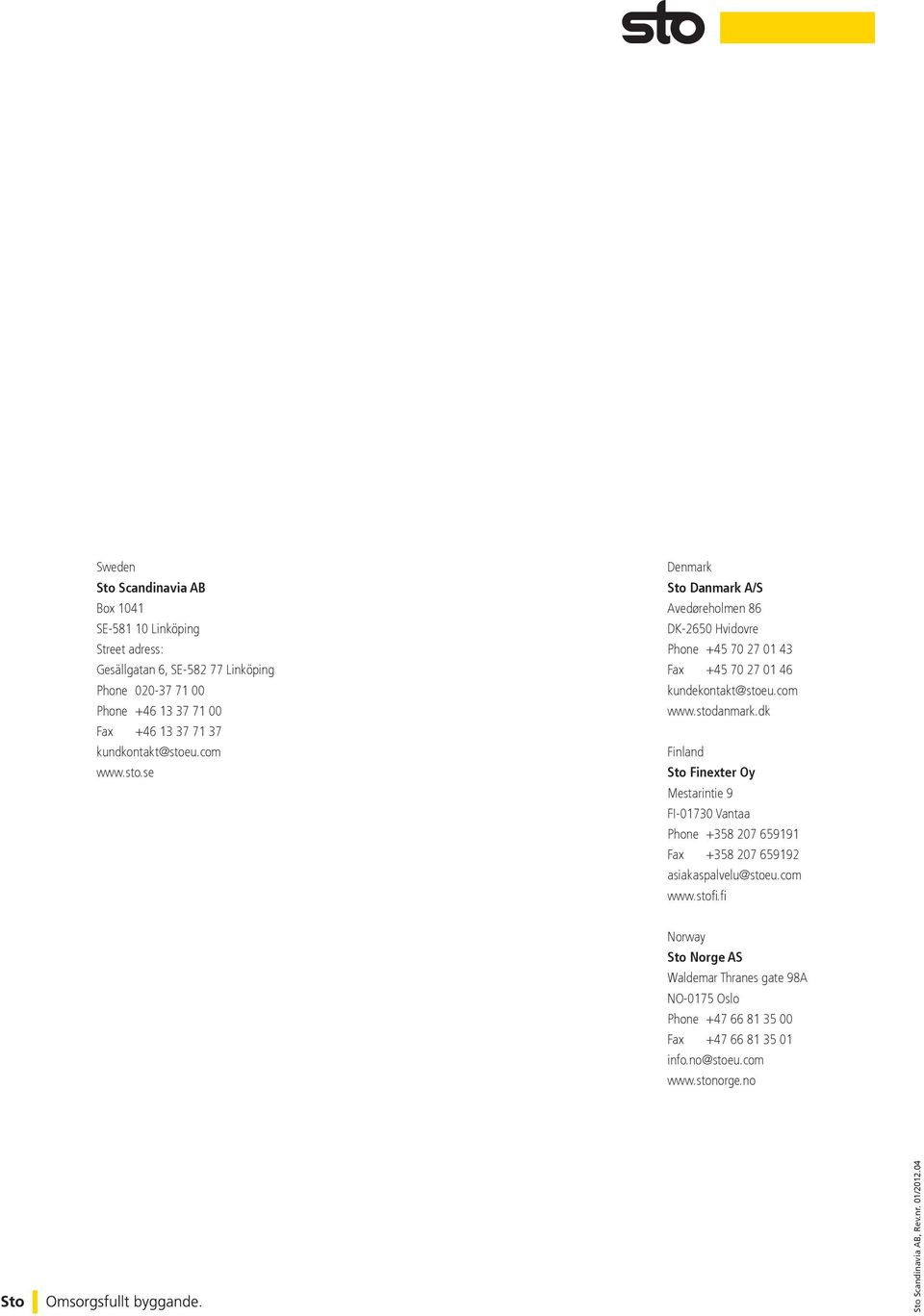 com www.stodanmark.dk Finland Sto Finexter Oy Mestarintie 9 FI-0730 Vantaa Phone +358 207 6599 Fax +358 207 65992 asiakaspalvelu@stoeu.com www.stofi.
