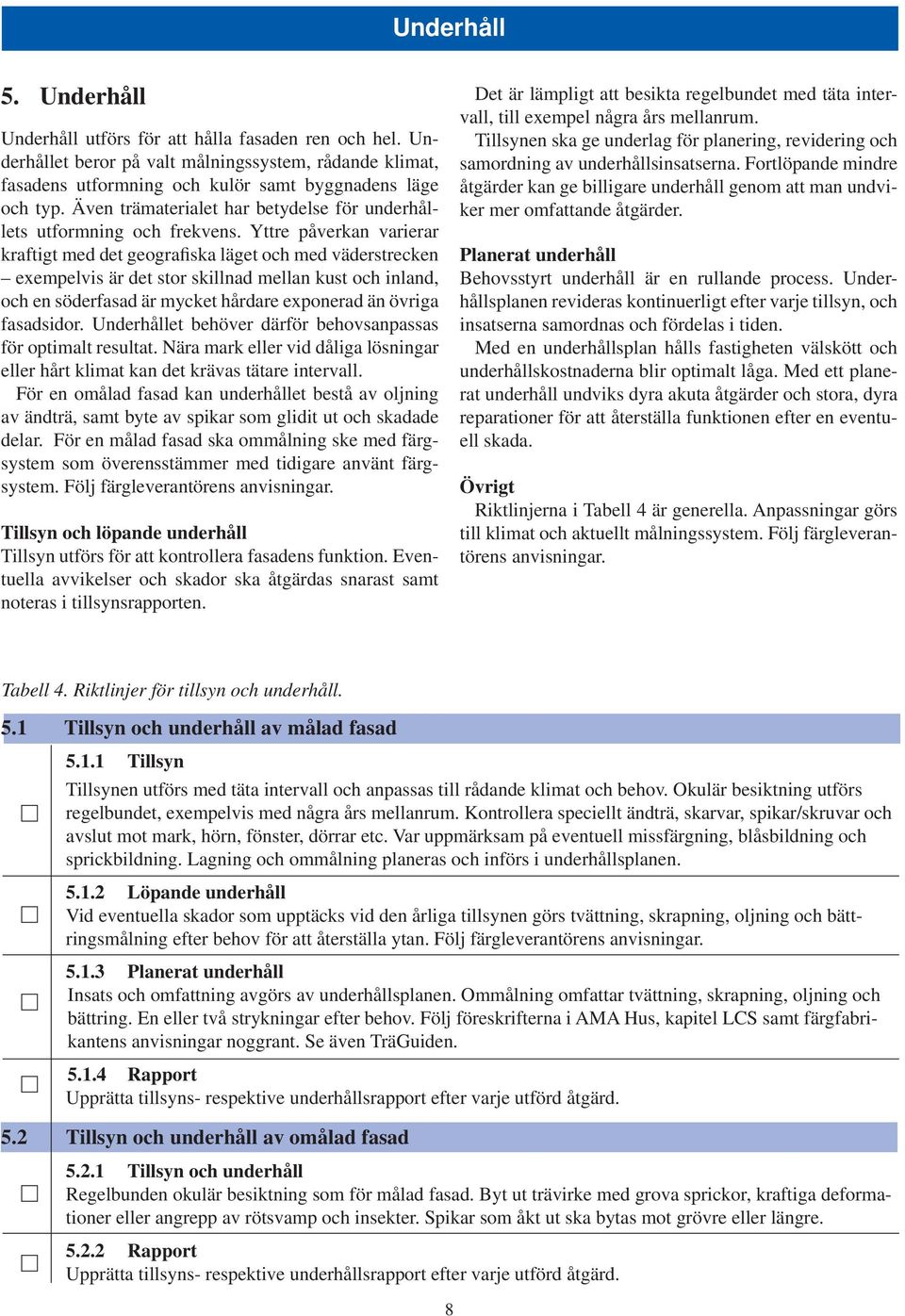 Yttre påverkan varierar kraftigt med det geografiska läget och med väderstrecken exempelvis är det stor skillnad mellan kust och inland, och en söderfasad är mycket hårdare exponerad än övriga