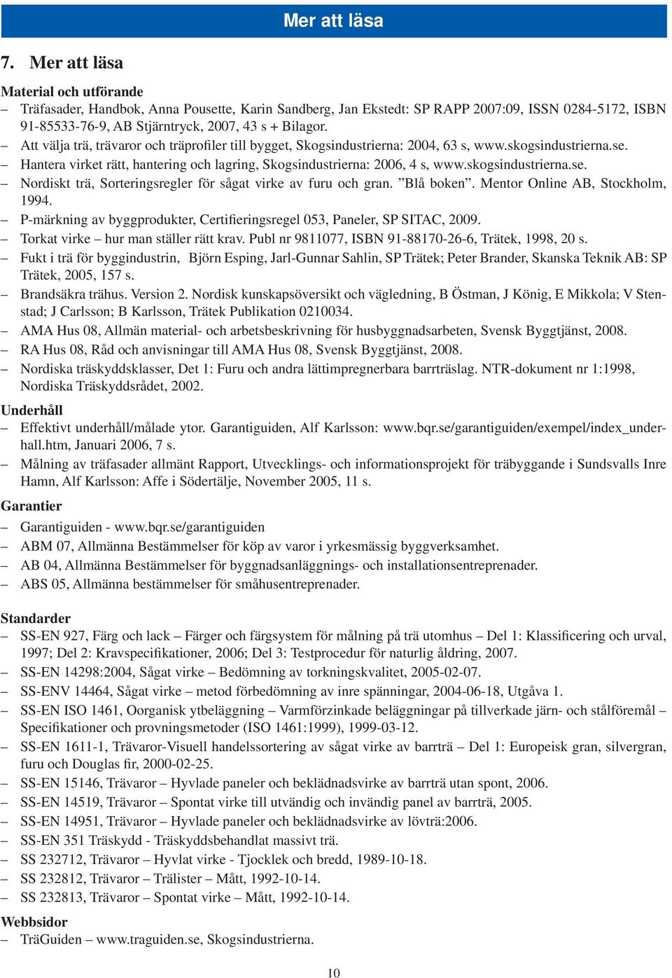 Att välja trä, trävaror och träprofiler till bygget, Skogsindustrierna: 2004, 63 s, www.skogsindustrierna.se. Hantera virket rätt, hantering och lagring, Skogsindustrierna: 2006, 4 s, www.