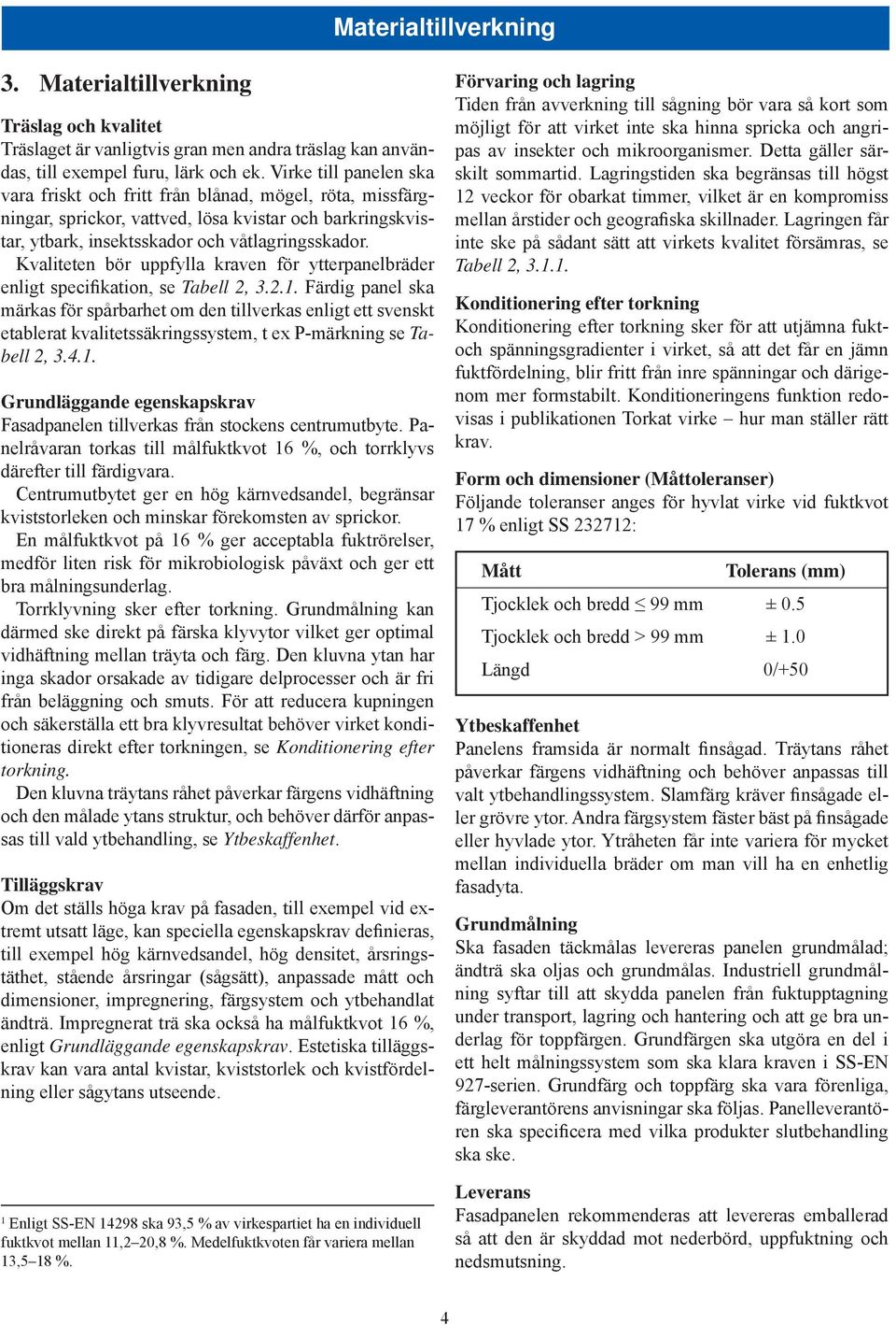 Kvaliteten bör uppfylla kraven för ytterpanelbräder enligt specifikation, se Tabell 2, 3.2.1.