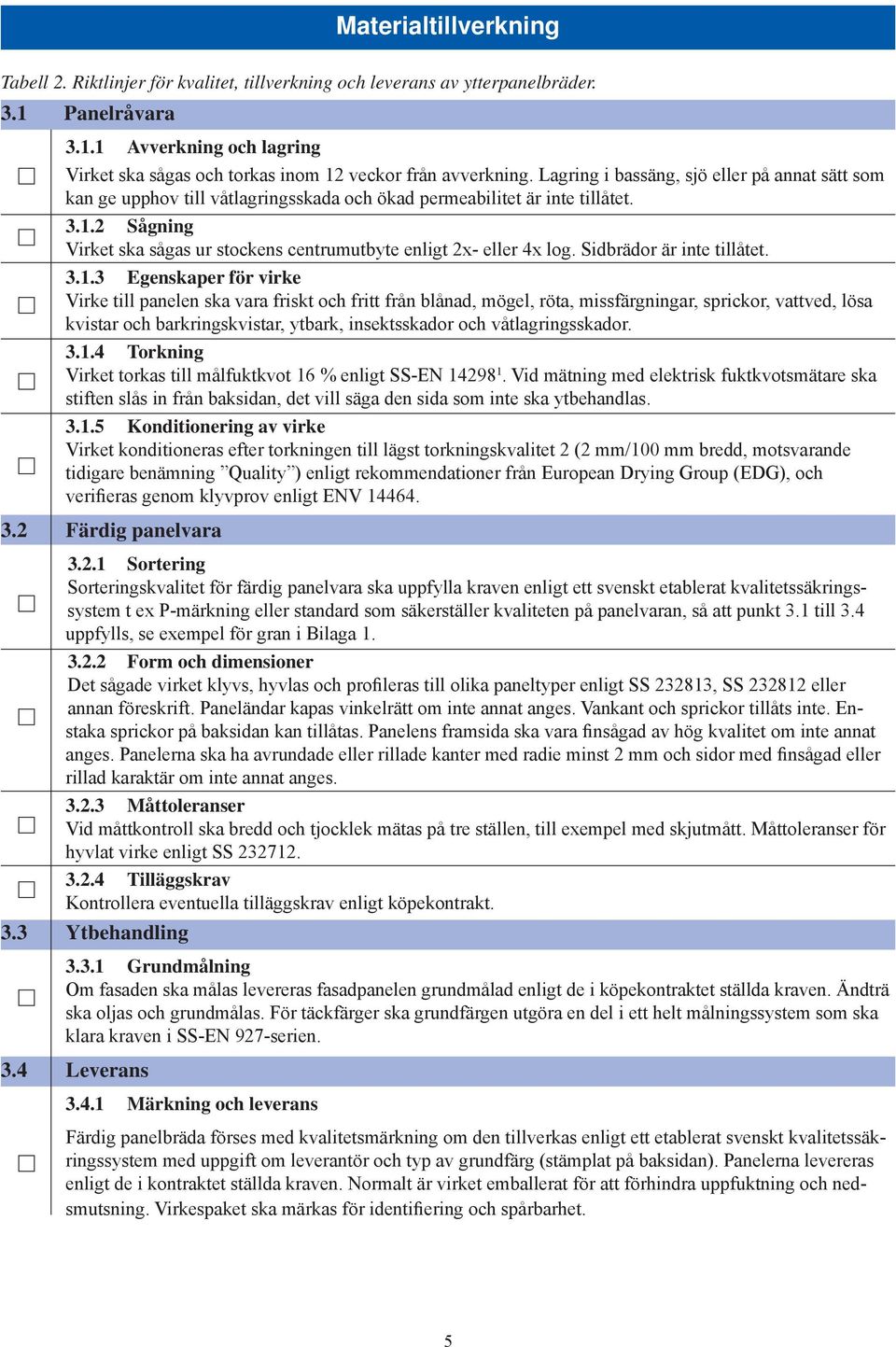 2 Sågning Virket ska sågas ur stockens centrumutbyte enligt 2x- eller 4x log. Sidbrädor är inte tillåtet. 3.1.