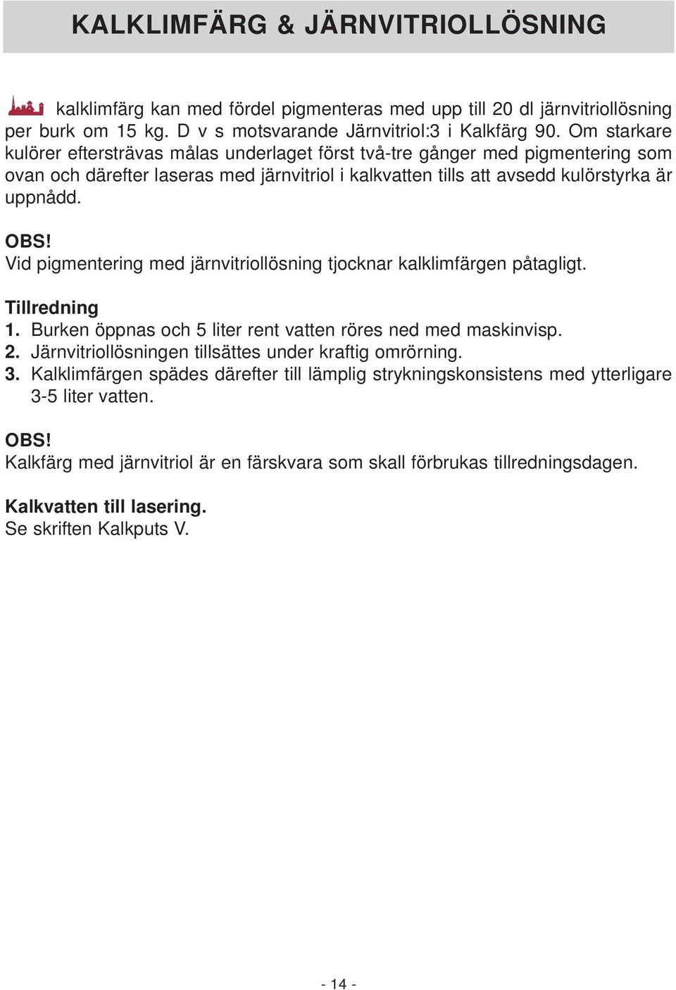 Vid pigmentering med järnvitriollösning tjocknar kalklimfärgen påtagligt. Tillredning 1. Burken öppnas och 5 liter rent vatten röres ned med maskinvisp. 2.