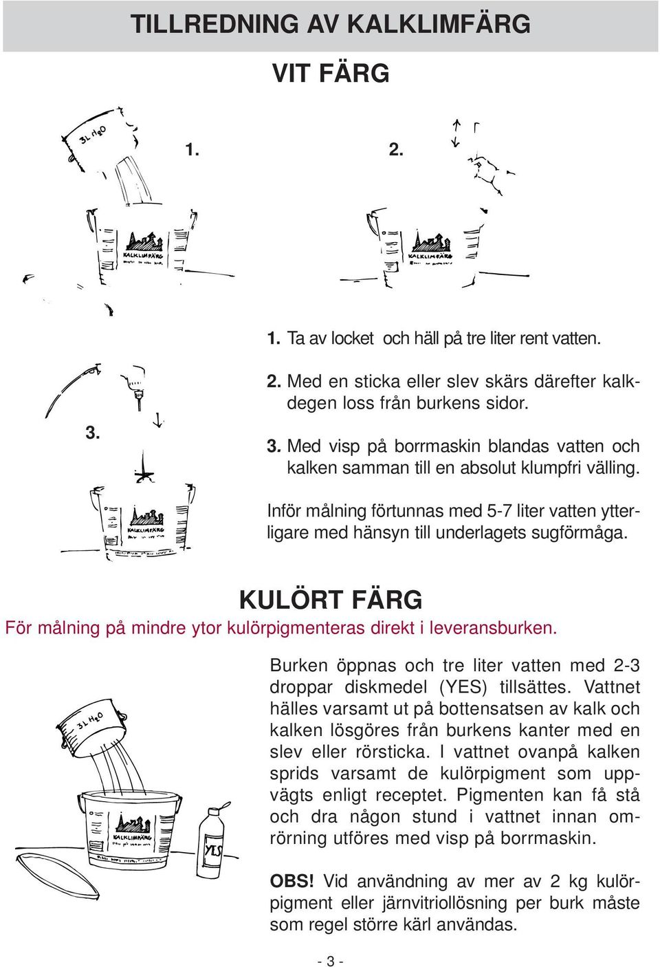 Burken öppnas och tre liter vatten med 2-3 droppar diskmedel (YES) tillsättes. Vattnet hälles varsamt ut på bottensatsen av kalk och kalken lösgöres från burkens kanter med en slev eller rörsticka.